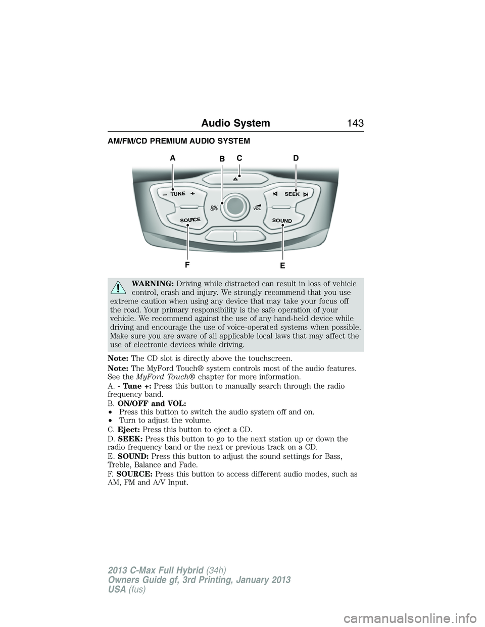 FORD C MAX 2013 Owners Manual AM/FM/CD PREMIUM AUDIO SYSTEM
WARNING:Driving while distracted can result in loss of vehicle
control, crash and injury. We strongly recommend that you use
extreme caution when using any device that ma FORD C MAX 2013 Owners Manual AM/FM/CD PREMIUM AUDIO SYSTEM
WARNING:Driving while distracted can result in loss of vehicle
control, crash and injury. We strongly recommend that you use
extreme caution when using any device that ma