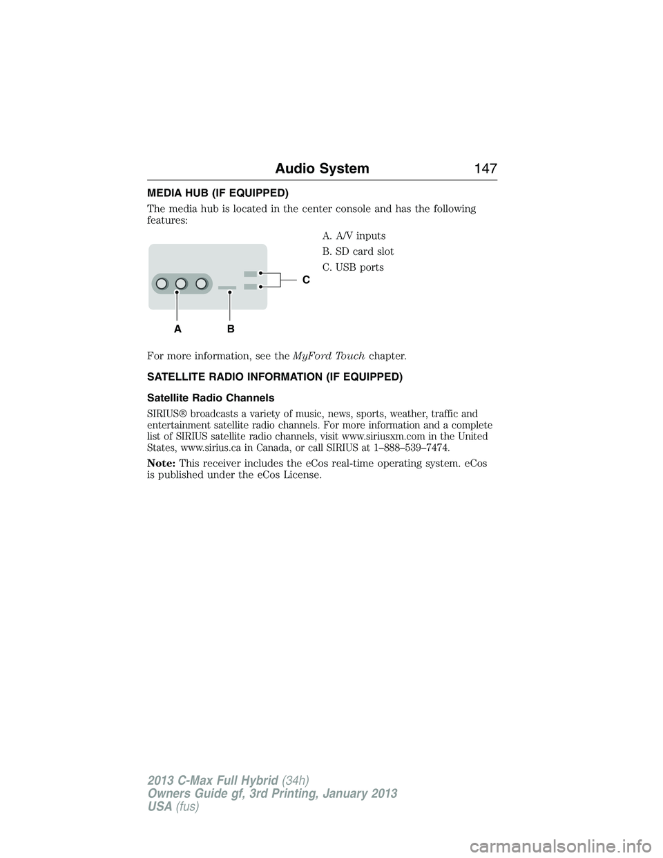 FORD C MAX 2013  Owners Manual MEDIA HUB (IF EQUIPPED)
The media hub is located in the center console and has the following
features:
A. A/V inputs
B. SD card slot
C. USB ports
For more information, see theMyFord Touchchapter.
SATE