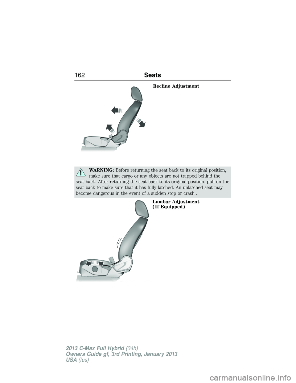 FORD C MAX 2013  Owners Manual Recline Adjustment
WARNING:Before returning the seat back to its original position,
make sure that cargo or any objects are not trapped behind the
seat back. After returning the seat back to its origi