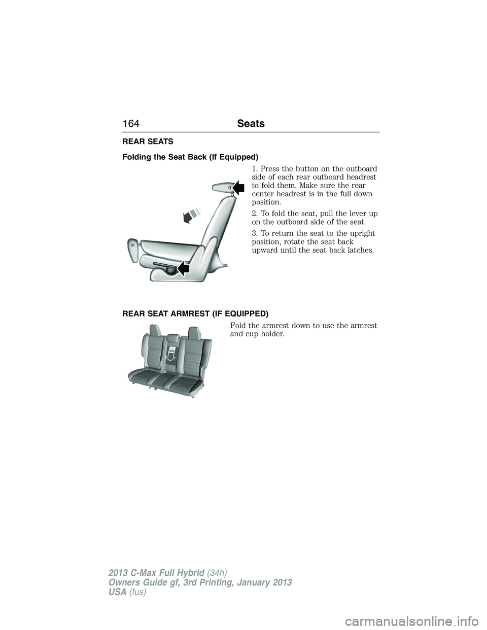 FORD C MAX 2013 Owners Manual REAR SEATS
Folding the Seat Back (If Equipped)
1. Press the button on the outboard
side of each rear outboard headrest
to fold them. Make sure the rear
center headrest is in the full down
position.
2. FORD C MAX 2013 Owners Manual REAR SEATS
Folding the Seat Back (If Equipped)
1. Press the button on the outboard
side of each rear outboard headrest
to fold them. Make sure the rear
center headrest is in the full down
position.
2.
