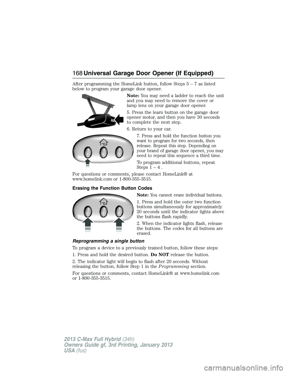 FORD C MAX 2013 Owners Manual After programming the HomeLink button, follow Steps5–7aslisted
below to program your garage door opener.
Note:You may need a ladder to reach the unit
and you may need to remove the cover or
lamp len FORD C MAX 2013 Owners Manual After programming the HomeLink button, follow Steps5–7aslisted
below to program your garage door opener.
Note:You may need a ladder to reach the unit
and you may need to remove the cover or
lamp len