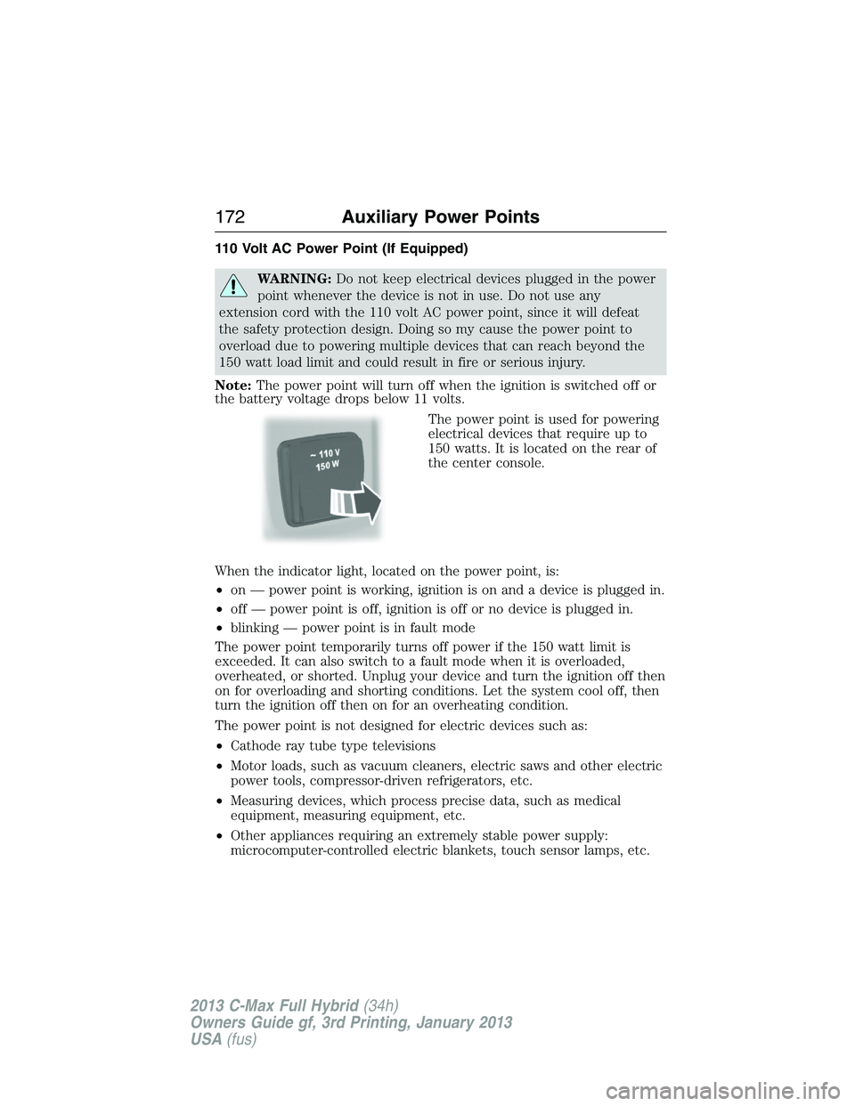 FORD C MAX 2013 User Guide 110 Volt AC Power Point (If Equipped)
WARNING:Do not keep electrical devices plugged in the power
point whenever the device is not in use. Do not use any
extension cord with the 110 volt AC power poin FORD C MAX 2013 User Guide 110 Volt AC Power Point (If Equipped)
WARNING:Do not keep electrical devices plugged in the power
point whenever the device is not in use. Do not use any
extension cord with the 110 volt AC power poin