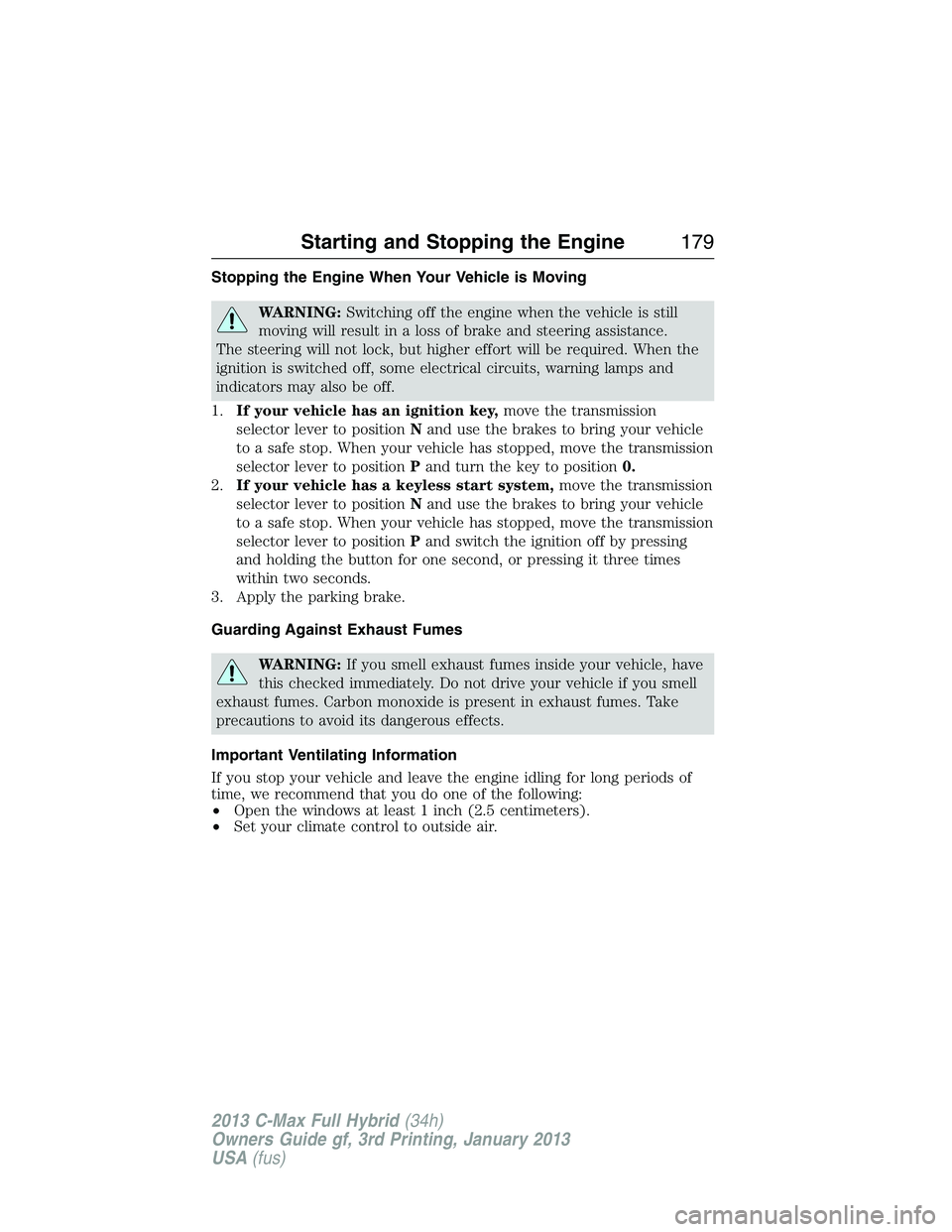 FORD C MAX 2013 Owners Manual Stopping the Engine When Your Vehicle is Moving
WARNING:Switching off the engine when the vehicle is still
moving will result in a loss of brake and steering assistance.
The steering will not lock, bu FORD C MAX 2013 Owners Manual Stopping the Engine When Your Vehicle is Moving
WARNING:Switching off the engine when the vehicle is still
moving will result in a loss of brake and steering assistance.
The steering will not lock, bu