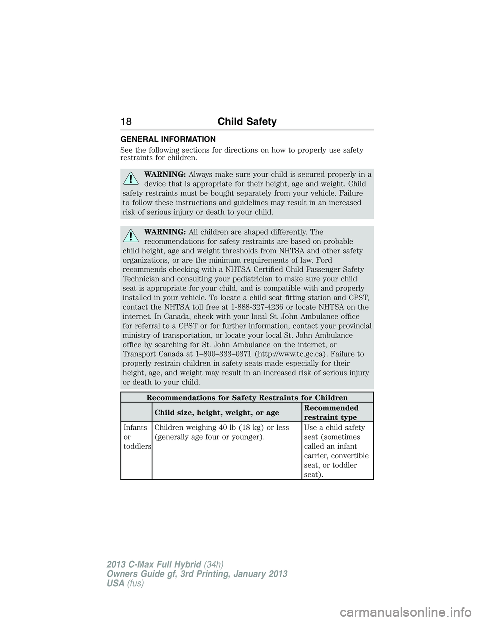 FORD C MAX 2013 User Guide GENERAL INFORMATION
See the following sections for directions on how to properly use safety
restraints for children.
WARNING:Always make sure your child is secured properly in a
device that is appropr FORD C MAX 2013 User Guide GENERAL INFORMATION
See the following sections for directions on how to properly use safety
restraints for children.
WARNING:Always make sure your child is secured properly in a
device that is appropr