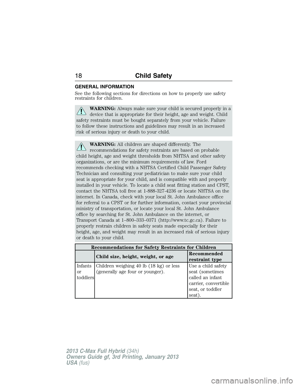 FORD C MAX 2013  Owners Manual GENERAL INFORMATION
See the following sections for directions on how to properly use safety
restraints for children.
WARNING:Always make sure your child is secured properly in a
device that is appropr