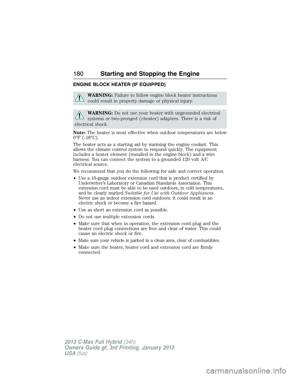 FORD C MAX 2013 Owners Manual ENGINE BLOCK HEATER (IF EQUIPPED)
WARNING:Failure to follow engine block heater instructions
could result in property damage or physical injury.
WARNING:Do not use your heater with ungrounded electric FORD C MAX 2013 Owners Manual ENGINE BLOCK HEATER (IF EQUIPPED)
WARNING:Failure to follow engine block heater instructions
could result in property damage or physical injury.
WARNING:Do not use your heater with ungrounded electric