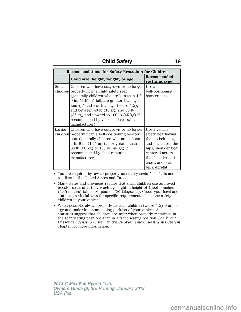 FORD C MAX 2013 User Guide Recommendations for Safety Restraints for Children
Child size, height, weight, or ageRecommended
restraint type
Small
childrenChildren who have outgrown or no longer
properly fit in a child safety sea FORD C MAX 2013 User Guide Recommendations for Safety Restraints for Children
Child size, height, weight, or ageRecommended
restraint type
Small
childrenChildren who have outgrown or no longer
properly fit in a child safety sea