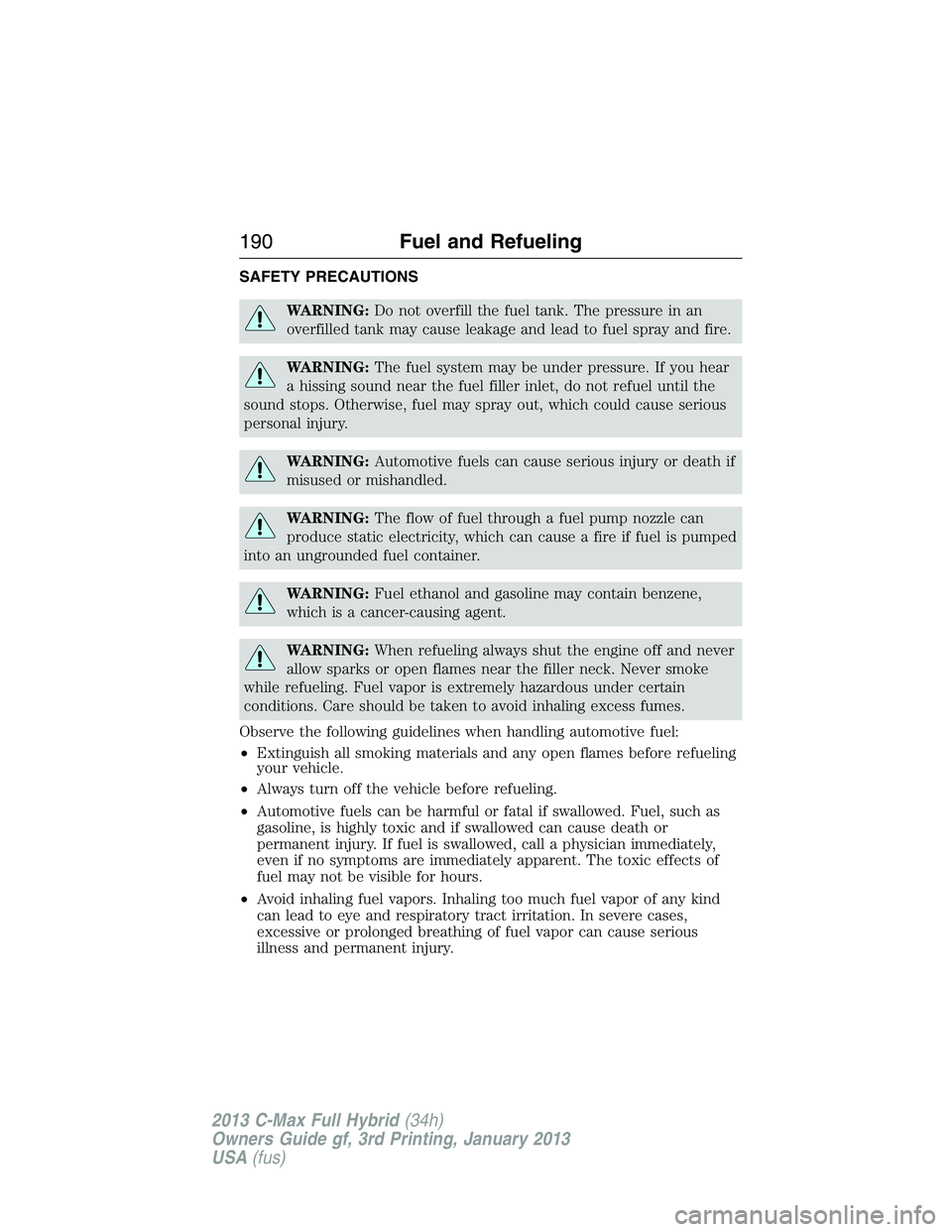 FORD C MAX 2013 Owners Manual SAFETY PRECAUTIONS
WARNING:Do not overfill the fuel tank. The pressure in an
overfilled tank may cause leakage and lead to fuel spray and fire.
WARNING:The fuel system may be under pressure. If you he FORD C MAX 2013 Owners Manual SAFETY PRECAUTIONS
WARNING:Do not overfill the fuel tank. The pressure in an
overfilled tank may cause leakage and lead to fuel spray and fire.
WARNING:The fuel system may be under pressure. If you he