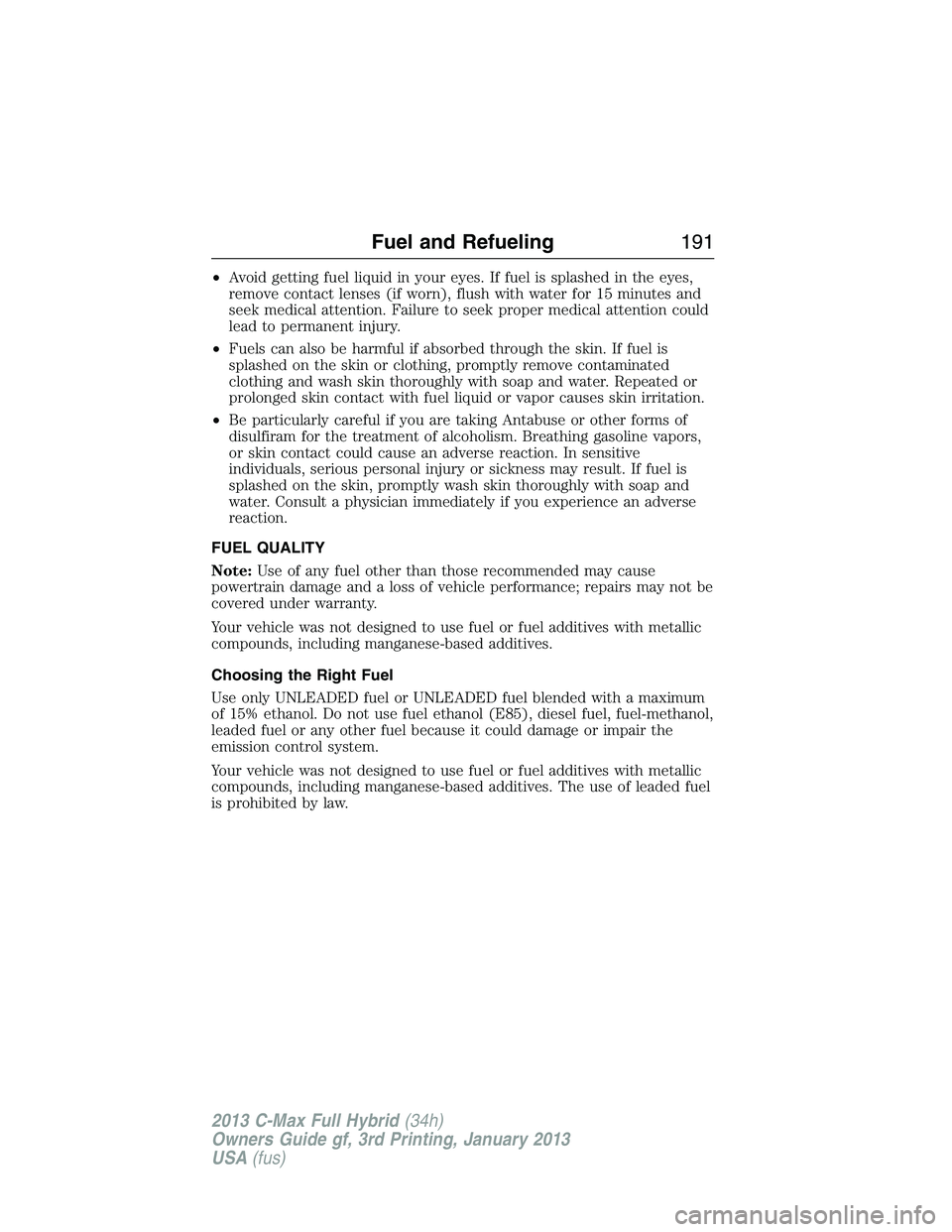 FORD C MAX 2013 Owners Manual •Avoid getting fuel liquid in your eyes. If fuel is splashed in the eyes,
remove contact lenses (if worn), flush with water for 15 minutes and
seek medical attention. Failure to seek proper medical FORD C MAX 2013 Owners Manual •Avoid getting fuel liquid in your eyes. If fuel is splashed in the eyes,
remove contact lenses (if worn), flush with water for 15 minutes and
seek medical attention. Failure to seek proper medical