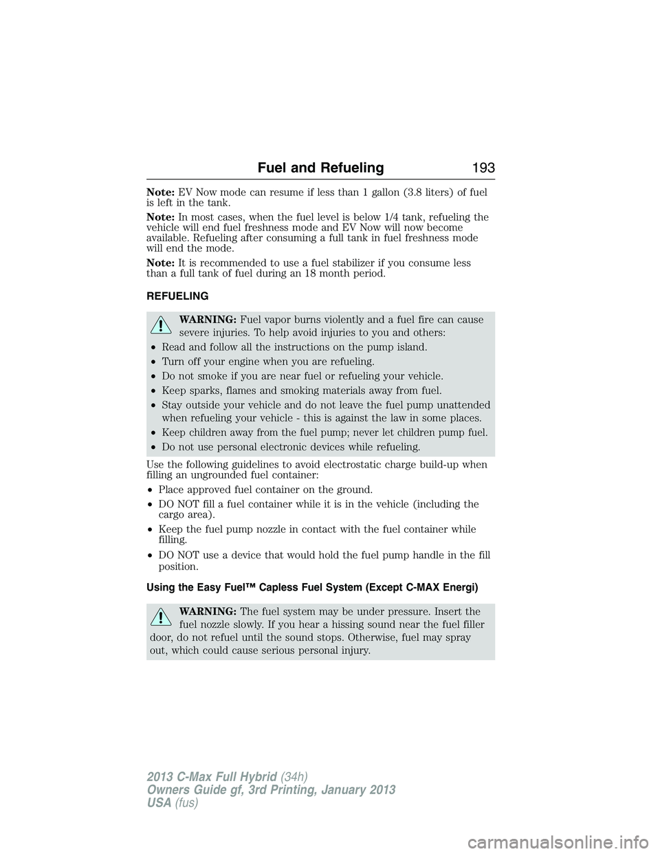 FORD C MAX 2013 Owners Manual Note:EV Now mode can resume if less than 1 gallon (3.8 liters) of fuel
is left in the tank.
Note:In most cases, when the fuel level is below 1/4 tank, refueling the
vehicle will end fuel freshness mod FORD C MAX 2013 Owners Manual Note:EV Now mode can resume if less than 1 gallon (3.8 liters) of fuel
is left in the tank.
Note:In most cases, when the fuel level is below 1/4 tank, refueling the
vehicle will end fuel freshness mod