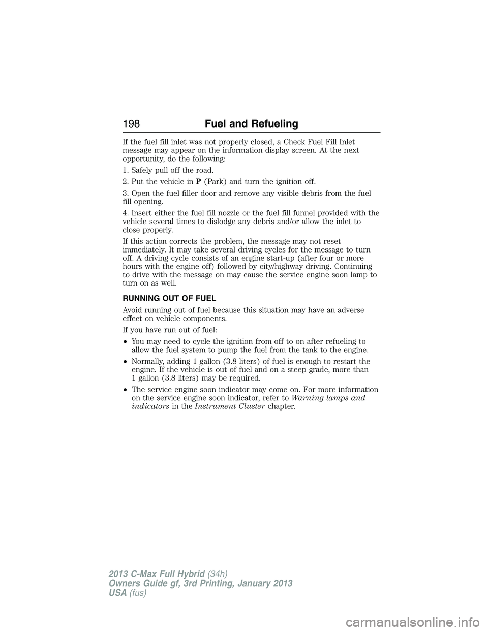 FORD C MAX 2013 Owners Manual If the fuel fill inlet was not properly closed, a Check Fuel Fill Inlet
message may appear on the information display screen. At the next
opportunity, do the following:
1. Safely pull off the road.
2. FORD C MAX 2013 Owners Manual If the fuel fill inlet was not properly closed, a Check Fuel Fill Inlet
message may appear on the information display screen. At the next
opportunity, do the following:
1. Safely pull off the road.
2.