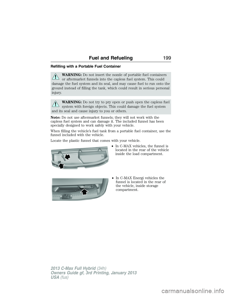 FORD C MAX 2013 Owners Manual Refilling with a Portable Fuel Container
WARNING:Do not insert the nozzle of portable fuel containers
or aftermarket funnels into the capless fuel system. This could
damage the fuel system and its sea FORD C MAX 2013 Owners Manual Refilling with a Portable Fuel Container
WARNING:Do not insert the nozzle of portable fuel containers
or aftermarket funnels into the capless fuel system. This could
damage the fuel system and its sea