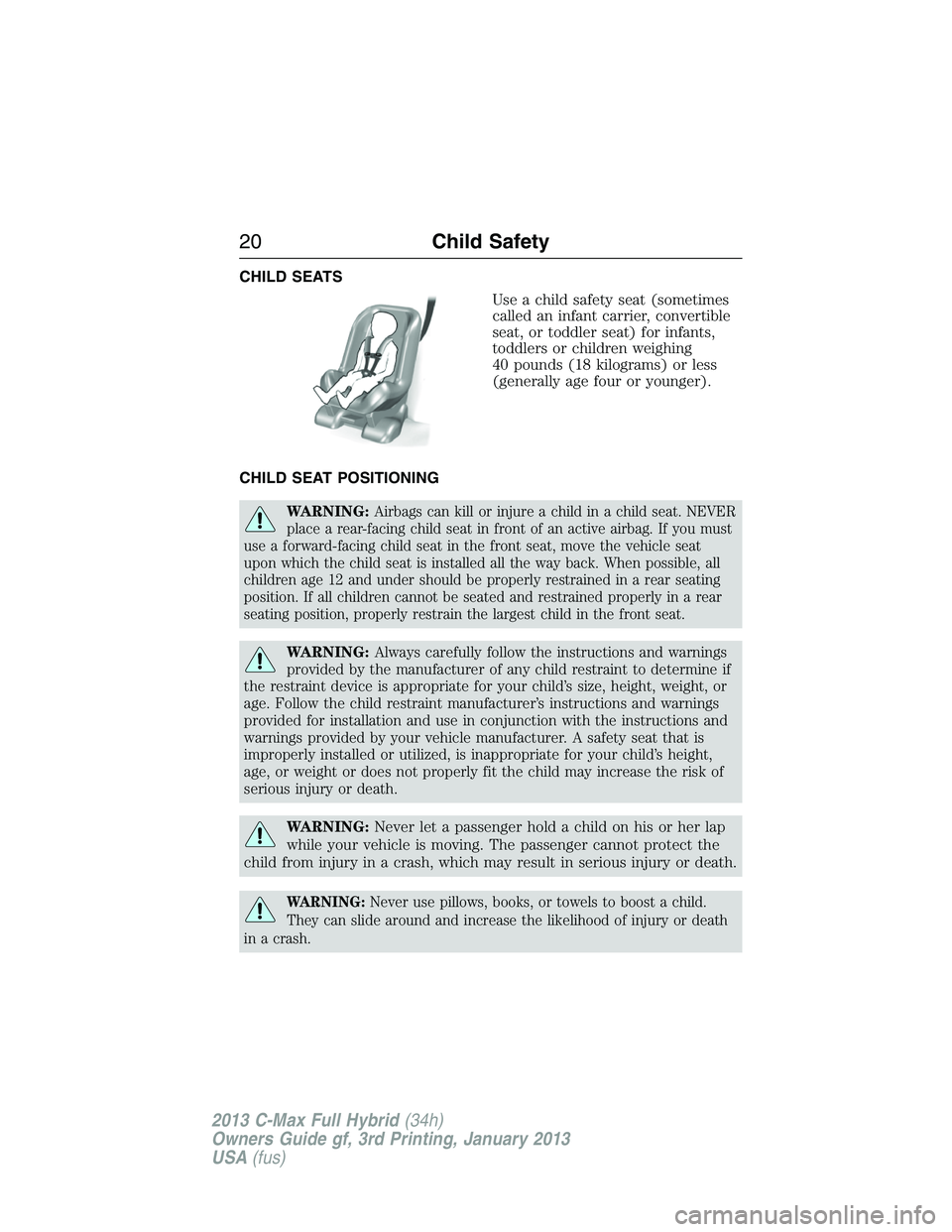 FORD C MAX 2013 Owners Manual CHILD SEATS
Use a child safety seat (sometimes
called an infant carrier, convertible
seat, or toddler seat) for infants,
toddlers or children weighing
40 pounds (18 kilograms) or less
(generally age f FORD C MAX 2013 Owners Manual CHILD SEATS
Use a child safety seat (sometimes
called an infant carrier, convertible
seat, or toddler seat) for infants,
toddlers or children weighing
40 pounds (18 kilograms) or less
(generally age f