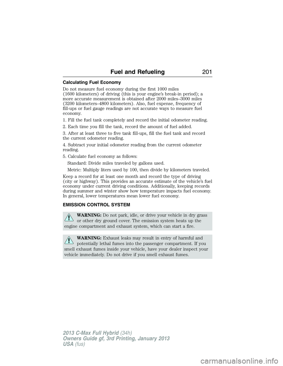 FORD C MAX 2013 Owners Manual Calculating Fuel Economy
Do not measure fuel economy during the first 1000 miles
(1600 kilometers) of driving (this is your engine’s break-in period); a
more accurate measurement is obtained after 2 FORD C MAX 2013 Owners Manual Calculating Fuel Economy
Do not measure fuel economy during the first 1000 miles
(1600 kilometers) of driving (this is your engine’s break-in period); a
more accurate measurement is obtained after 2