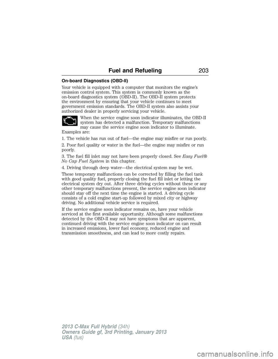 FORD C MAX 2013 Owners Manual On-board Diagnostics (OBD-II)
Your vehicle is equipped with a computer that monitors the engine’s
emission control system. This system is commonly known as the
on-board diagnostics system (OBD-II). FORD C MAX 2013 Owners Manual On-board Diagnostics (OBD-II)
Your vehicle is equipped with a computer that monitors the engine’s
emission control system. This system is commonly known as the
on-board diagnostics system (OBD-II).