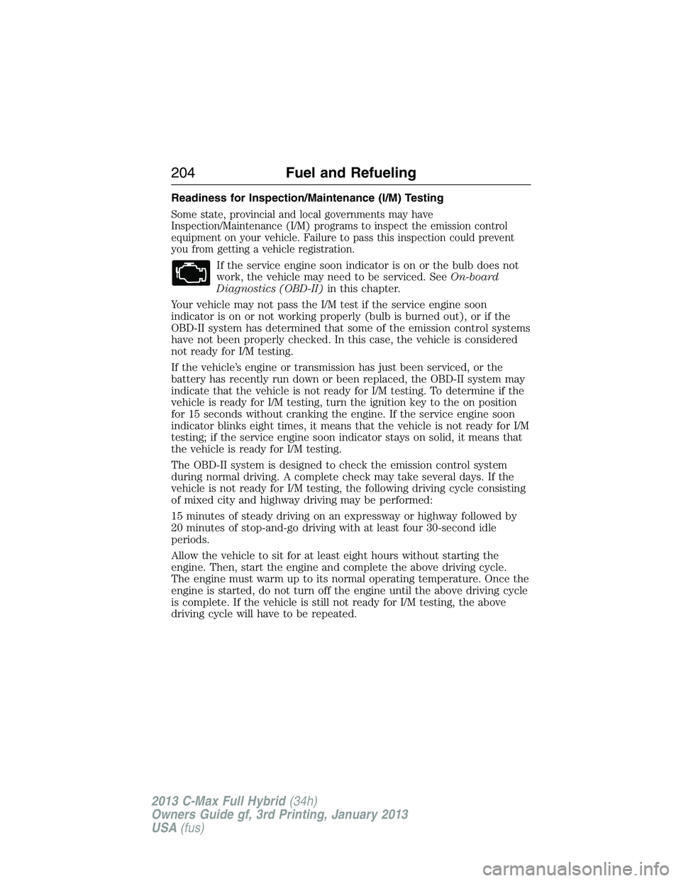 FORD C MAX 2013 Owners Manual Readiness for Inspection/Maintenance (I/M) Testing
Some state, provincial and local governments may have
Inspection/Maintenance (I/M) programs to inspect the emission control
equipment on your vehicle FORD C MAX 2013 Owners Manual Readiness for Inspection/Maintenance (I/M) Testing
Some state, provincial and local governments may have
Inspection/Maintenance (I/M) programs to inspect the emission control
equipment on your vehicle