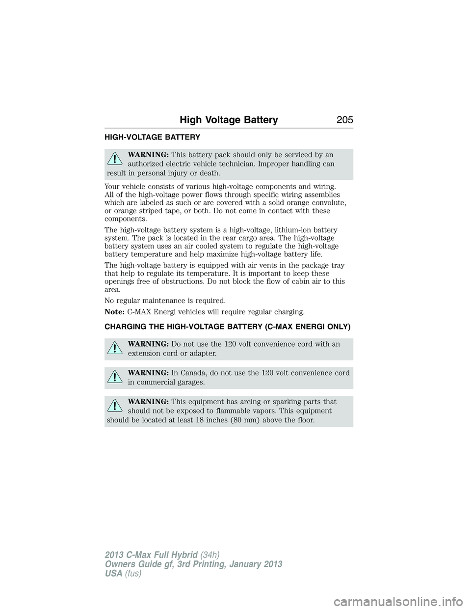 FORD C MAX 2013 Owners Manual HIGH-VOLTAGE BATTERY
WARNING:This battery pack should only be serviced by an
authorized electric vehicle technician. Improper handling can
result in personal injury or death.
Your vehicle consists of FORD C MAX 2013 Owners Manual HIGH-VOLTAGE BATTERY
WARNING:This battery pack should only be serviced by an
authorized electric vehicle technician. Improper handling can
result in personal injury or death.
Your vehicle consists of