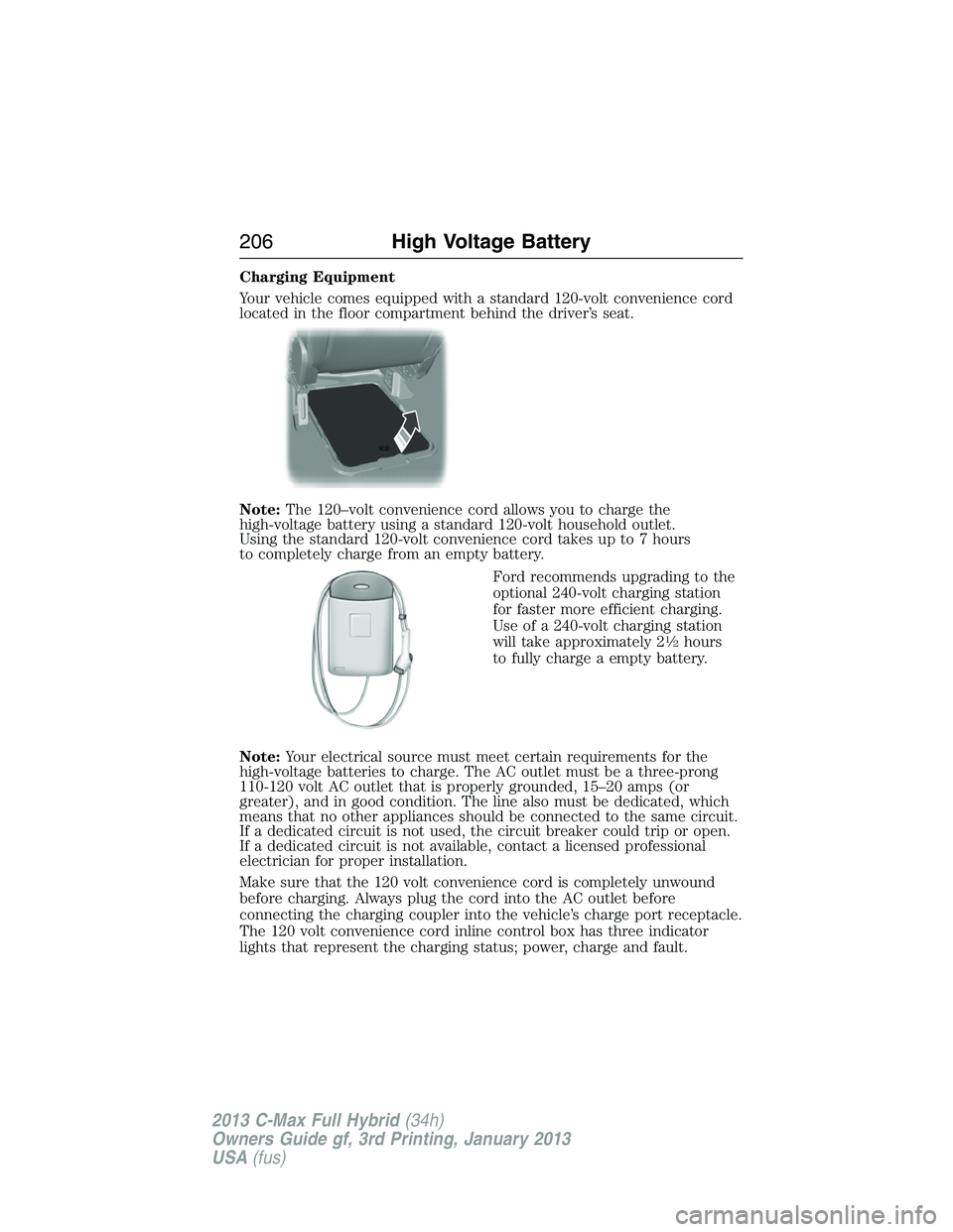 FORD C MAX 2013 Owners Manual Charging Equipment
Your vehicle comes equipped with a standard 120-volt convenience cord
located in the floor compartment behind the driver’s seat.
Note:The 120–volt convenience cord allows you to FORD C MAX 2013 Owners Manual Charging Equipment
Your vehicle comes equipped with a standard 120-volt convenience cord
located in the floor compartment behind the driver’s seat.
Note:The 120–volt convenience cord allows you to