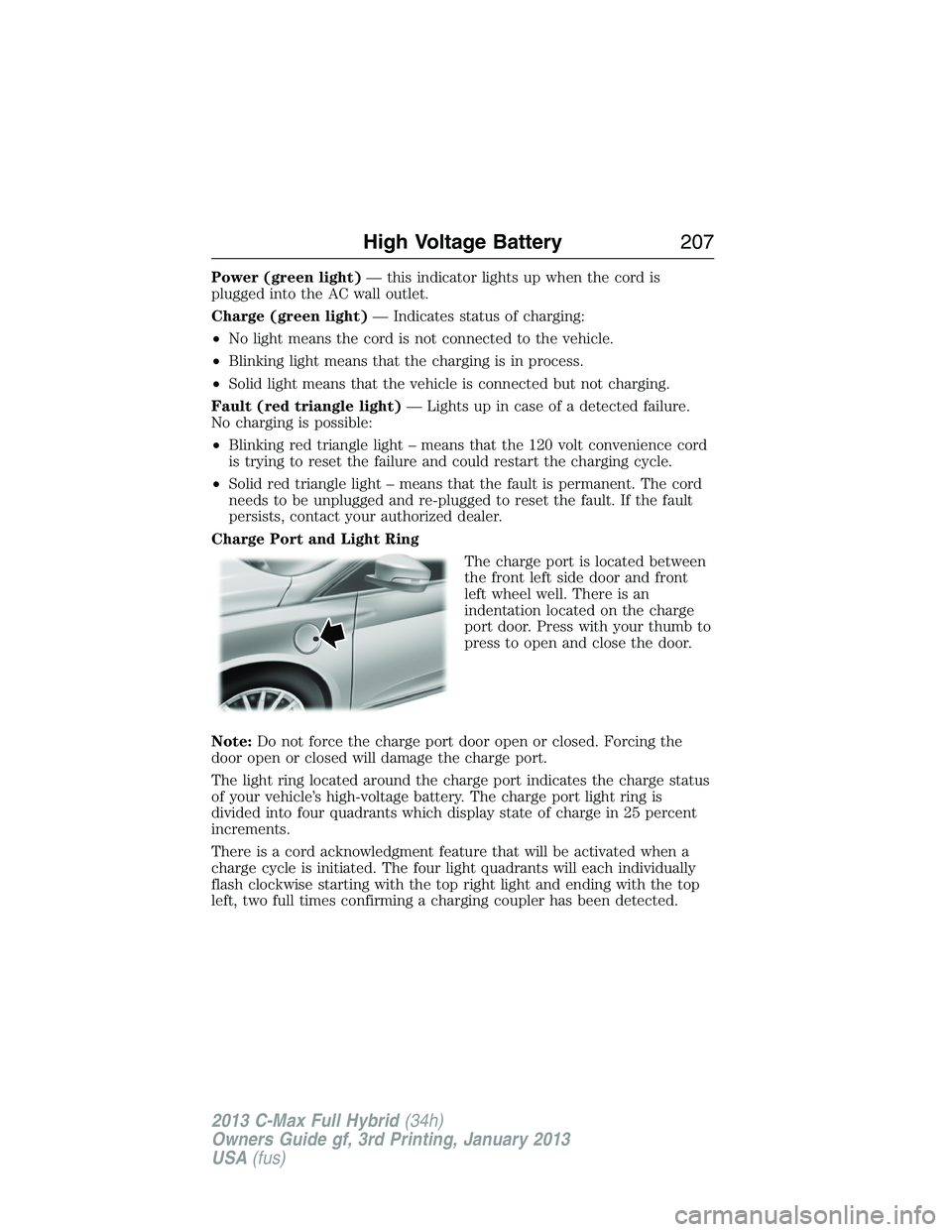 FORD C MAX 2013 Owners Manual Power (green light)— this indicator lights up when the cord is
plugged into the AC wall outlet.
Charge (green light)— Indicates status of charging:
•No light means the cord is not connected to t FORD C MAX 2013 Owners Manual Power (green light)— this indicator lights up when the cord is
plugged into the AC wall outlet.
Charge (green light)— Indicates status of charging:
•No light means the cord is not connected to t