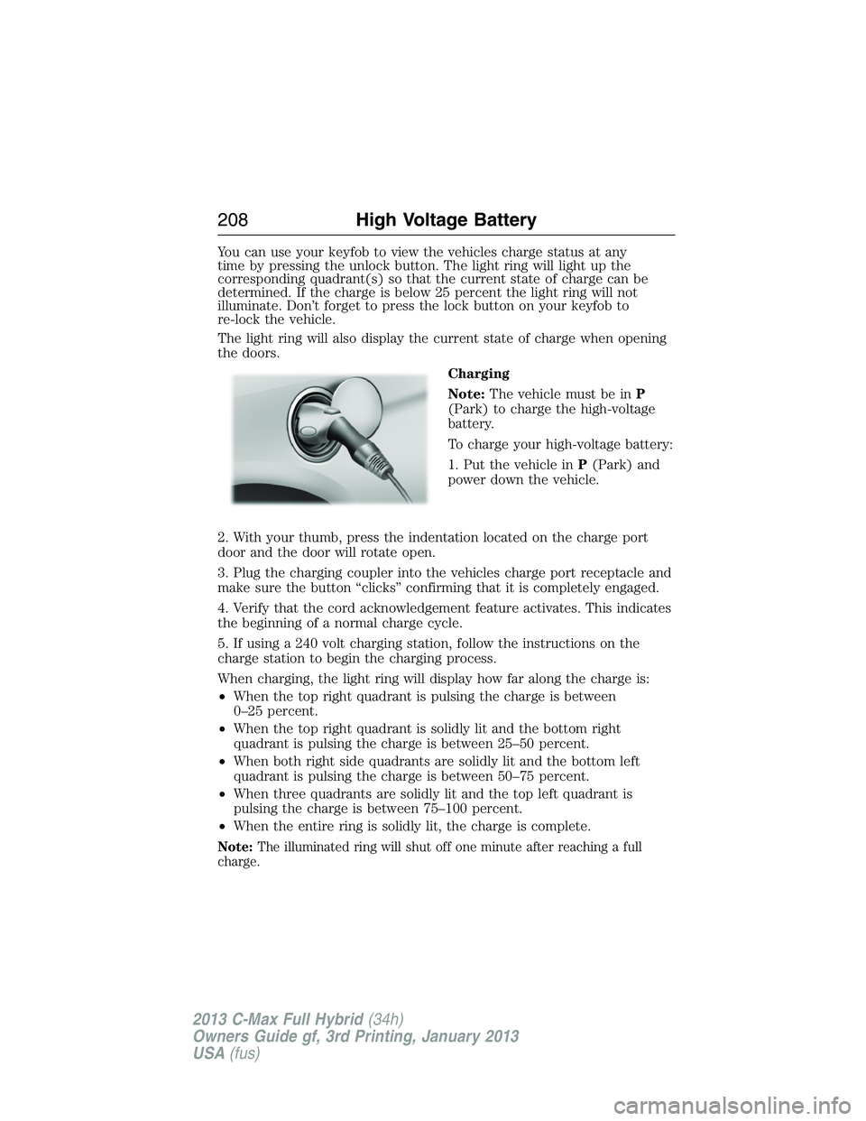 FORD C MAX 2013 Owners Manual You can use your keyfob to view the vehicles charge status at any
time by pressing the unlock button. The light ring will light up the
corresponding quadrant(s) so that the current state of charge can FORD C MAX 2013 Owners Manual You can use your keyfob to view the vehicles charge status at any
time by pressing the unlock button. The light ring will light up the
corresponding quadrant(s) so that the current state of charge can