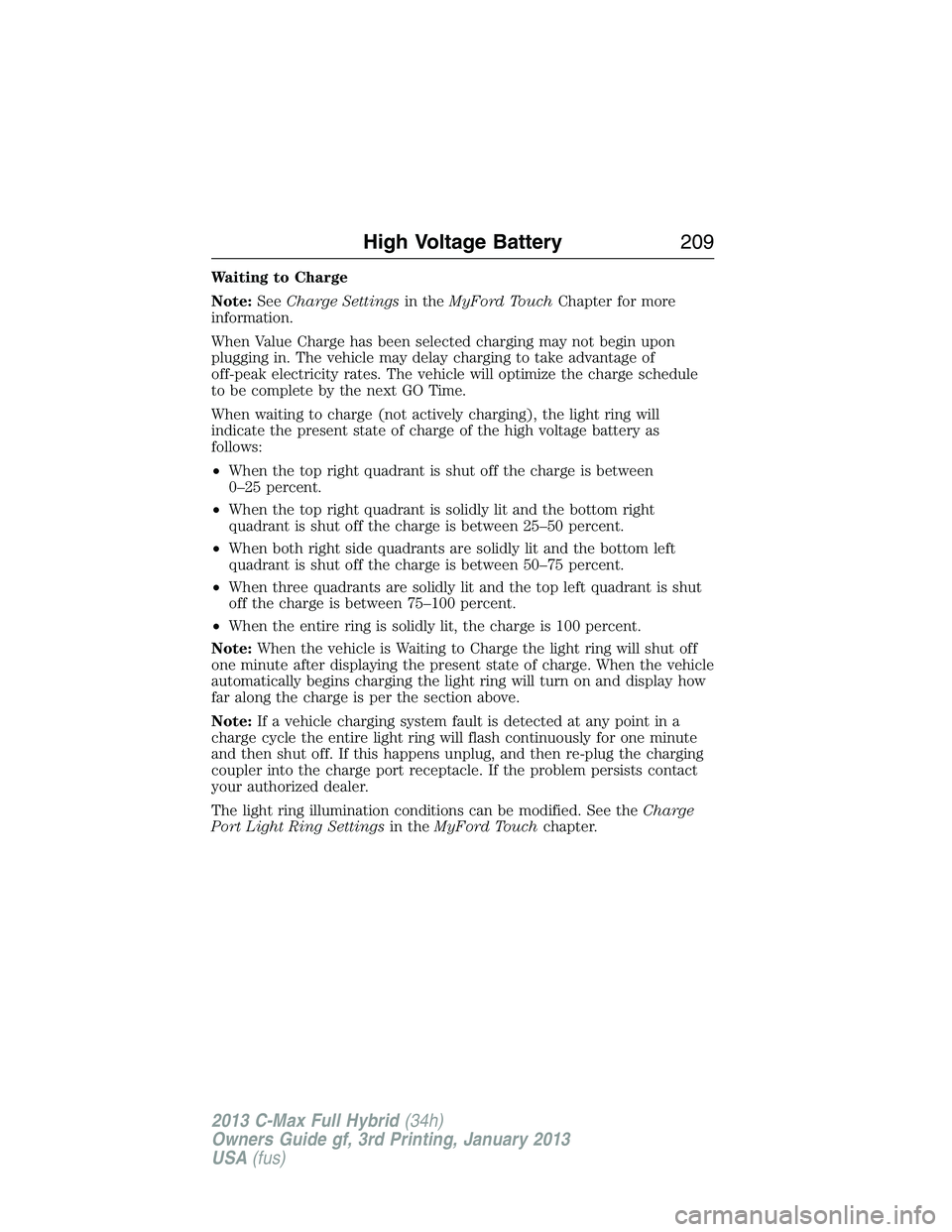 FORD C MAX 2013 Owners Manual Waiting to Charge
Note:SeeCharge Settingsin theMyFord TouchChapter for more
information.
When Value Charge has been selected charging may not begin upon
plugging in. The vehicle may delay charging to FORD C MAX 2013 Owners Manual Waiting to Charge
Note:SeeCharge Settingsin theMyFord TouchChapter for more
information.
When Value Charge has been selected charging may not begin upon
plugging in. The vehicle may delay charging to