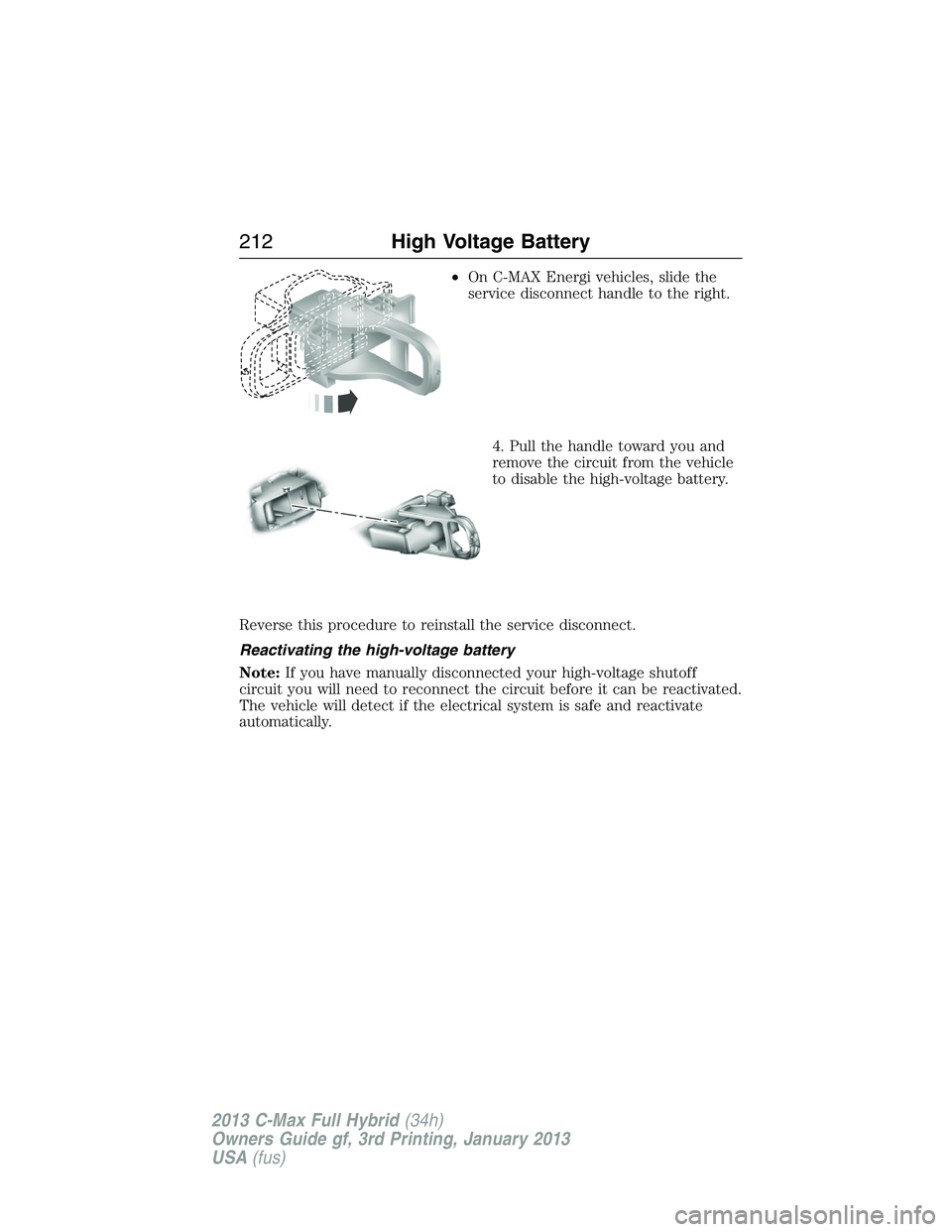 FORD C MAX 2013 Owners Manual •On C-MAX Energi vehicles, slide the
service disconnect handle to the right.
4. Pull the handle toward you and
remove the circuit from the vehicle
to disable the high-voltage battery.
Reverse this p FORD C MAX 2013 Owners Manual •On C-MAX Energi vehicles, slide the
service disconnect handle to the right.
4. Pull the handle toward you and
remove the circuit from the vehicle
to disable the high-voltage battery.
Reverse this p
