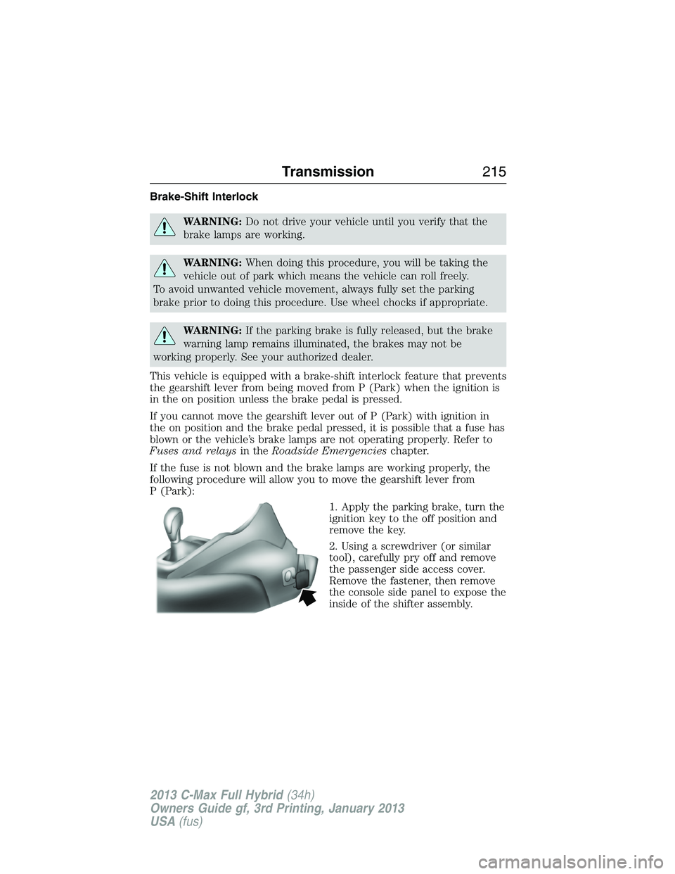 FORD C MAX 2013 Owners Manual Brake-Shift Interlock
WARNING:Do not drive your vehicle until you verify that the
brake lamps are working.
WARNING:When doing this procedure, you will be taking the
vehicle out of park which means the FORD C MAX 2013 Owners Manual Brake-Shift Interlock
WARNING:Do not drive your vehicle until you verify that the
brake lamps are working.
WARNING:When doing this procedure, you will be taking the
vehicle out of park which means the