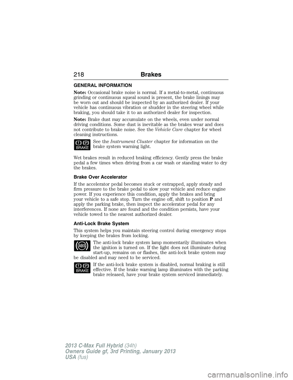 FORD C MAX 2013 Owners Manual GENERAL INFORMATION
Note:Occasional brake noise is normal. If a metal-to-metal, continuous
grinding or continuous squeal sound is present, the brake linings may
be worn out and should be inspected by FORD C MAX 2013 Owners Manual GENERAL INFORMATION
Note:Occasional brake noise is normal. If a metal-to-metal, continuous
grinding or continuous squeal sound is present, the brake linings may
be worn out and should be inspected by