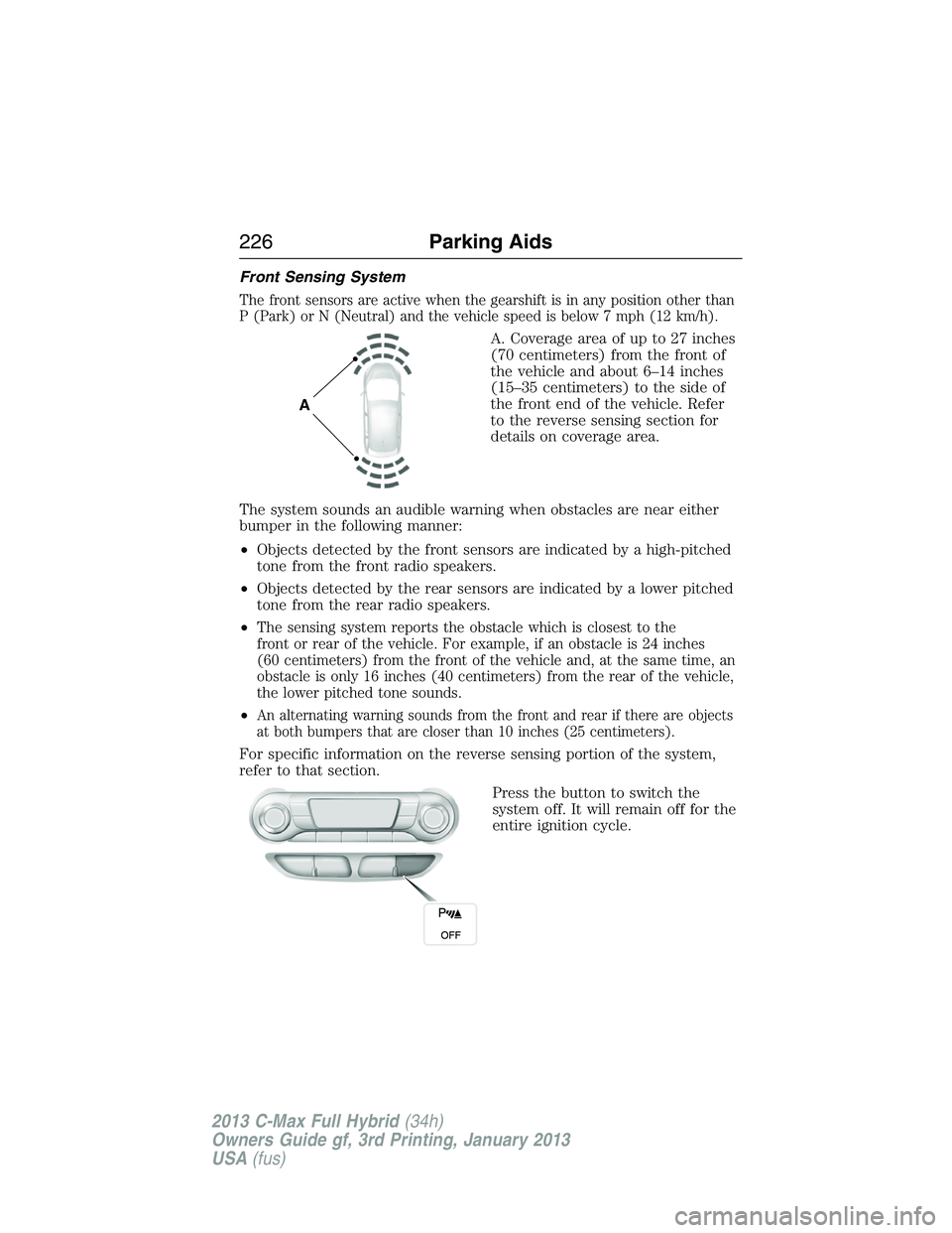 FORD C MAX 2013 Owners Manual Front Sensing System
The front sensors are active when the gearshift is in any position other than
P (Park) or N (Neutral) and the vehicle speed is below 7 mph (12 km/h).
A. Coverage area of up to 27 FORD C MAX 2013 Owners Manual Front Sensing System
The front sensors are active when the gearshift is in any position other than
P (Park) or N (Neutral) and the vehicle speed is below 7 mph (12 km/h).
A. Coverage area of up to 27