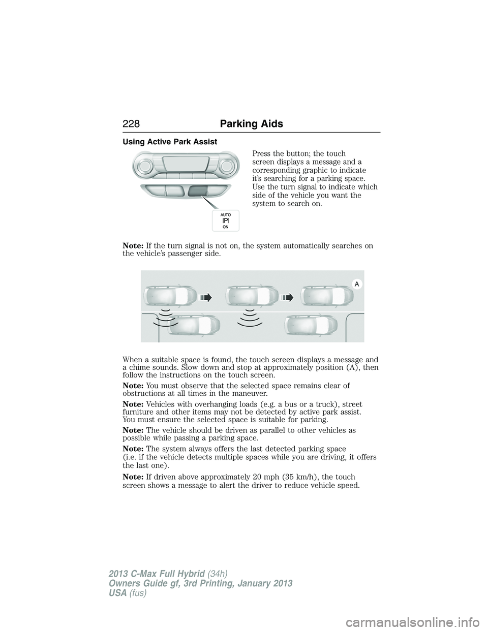 FORD C MAX 2013 Owners Manual Using Active Park Assist
Press the button; the touch
screen displays a message and a
corresponding graphic to indicate
it’s searching for a parking space.
Use the turn signal to indicate which
side FORD C MAX 2013 Owners Manual Using Active Park Assist
Press the button; the touch
screen displays a message and a
corresponding graphic to indicate
it’s searching for a parking space.
Use the turn signal to indicate which
side