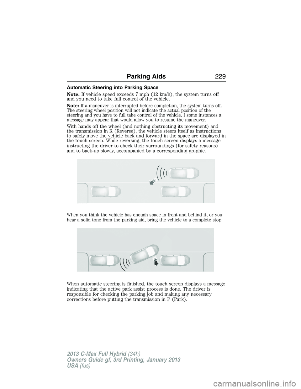 FORD C MAX 2013 Owners Manual Automatic Steering into Parking Space
Note:If vehicle speed exceeds 7 mph (12 km/h), the system turns off
and you need to take full control of the vehicle.
Note:If a maneuver is interrupted before com FORD C MAX 2013 Owners Manual Automatic Steering into Parking Space
Note:If vehicle speed exceeds 7 mph (12 km/h), the system turns off
and you need to take full control of the vehicle.
Note:If a maneuver is interrupted before com