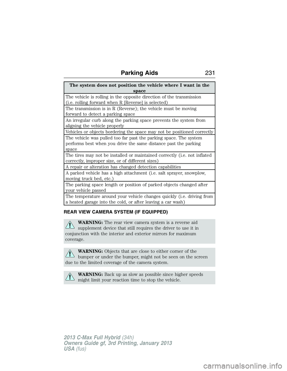 FORD C MAX 2013  Owners Manual The system does not position the vehicle where I want in the
space
The vehicle is rolling in the opposite direction of the transmission
(i.e. rolling forward when R [Reverse] is selected)
The transmis