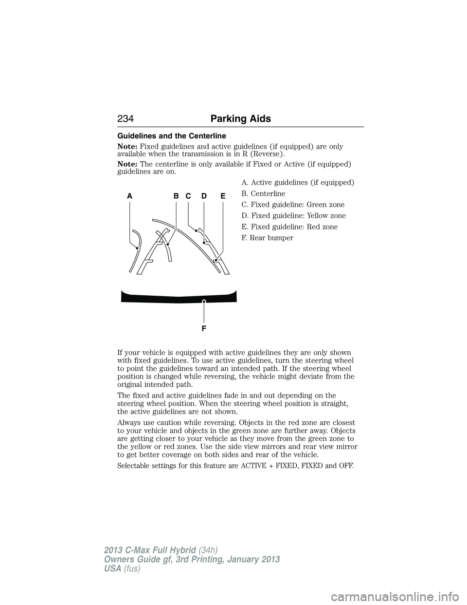 FORD C MAX 2013 Owners Manual Guidelines and the Centerline
Note:Fixed guidelines and active guidelines (if equipped) are only
available when the transmission is in R (Reverse).
Note:The centerline is only available if Fixed or Ac FORD C MAX 2013 Owners Manual Guidelines and the Centerline
Note:Fixed guidelines and active guidelines (if equipped) are only
available when the transmission is in R (Reverse).
Note:The centerline is only available if Fixed or Ac