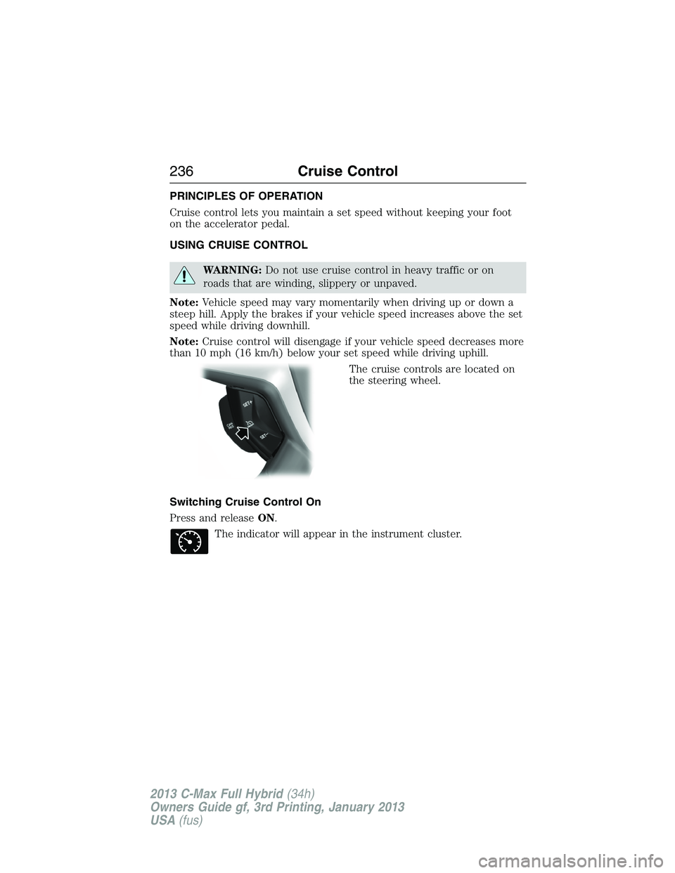 FORD C MAX 2013 Owners Manual PRINCIPLES OF OPERATION
Cruise control lets you maintain a set speed without keeping your foot
on the accelerator pedal.
USING CRUISE CONTROL
WARNING:Do not use cruise control in heavy traffic or on
r FORD C MAX 2013 Owners Manual PRINCIPLES OF OPERATION
Cruise control lets you maintain a set speed without keeping your foot
on the accelerator pedal.
USING CRUISE CONTROL
WARNING:Do not use cruise control in heavy traffic or on
r