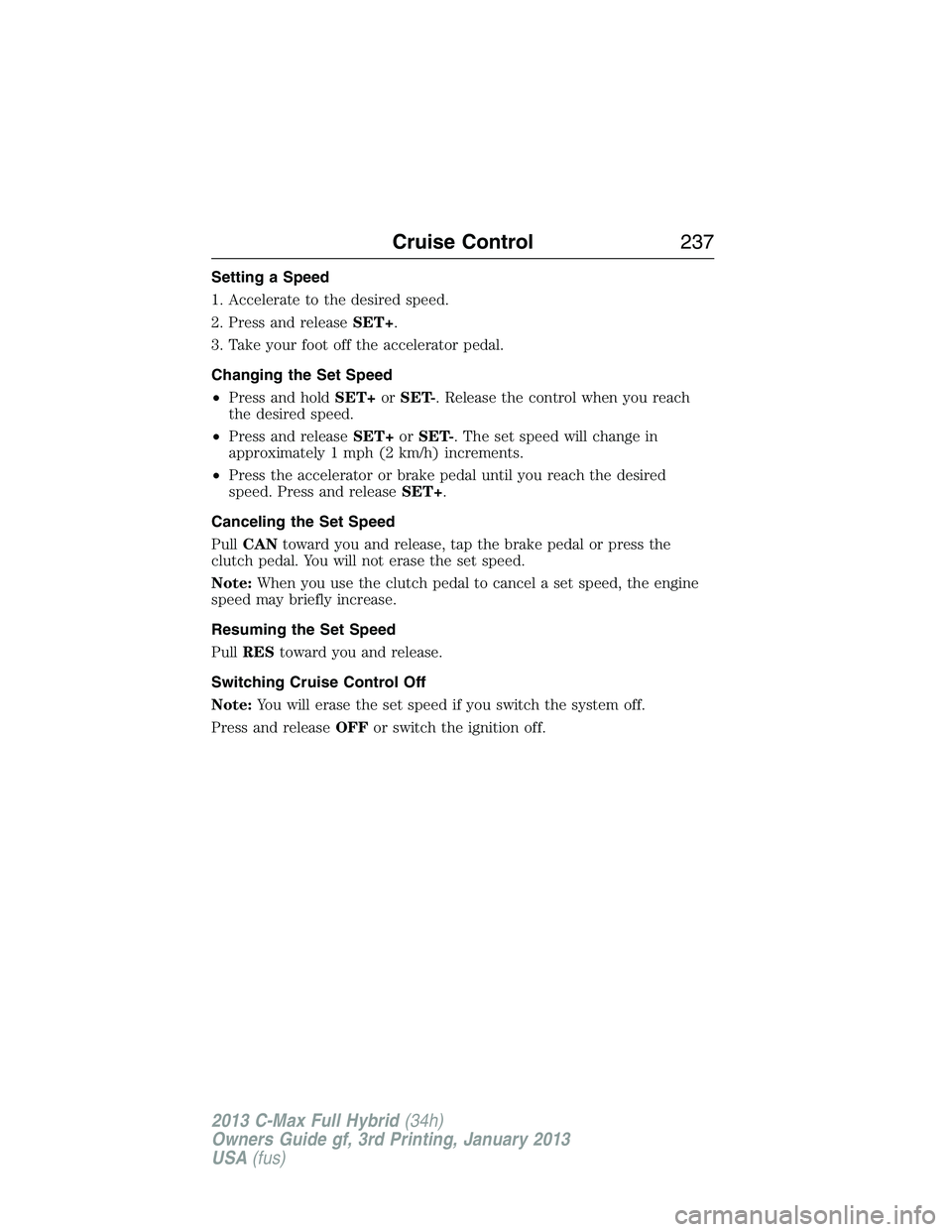 FORD C MAX 2013 Owners Manual Setting a Speed
1. Accelerate to the desired speed.
2. Press and releaseSET+.
3. Take your foot off the accelerator pedal.
Changing the Set Speed
•Press and holdSET+orSET-. Release the control when FORD C MAX 2013 Owners Manual Setting a Speed
1. Accelerate to the desired speed.
2. Press and releaseSET+.
3. Take your foot off the accelerator pedal.
Changing the Set Speed
•Press and holdSET+orSET-. Release the control when