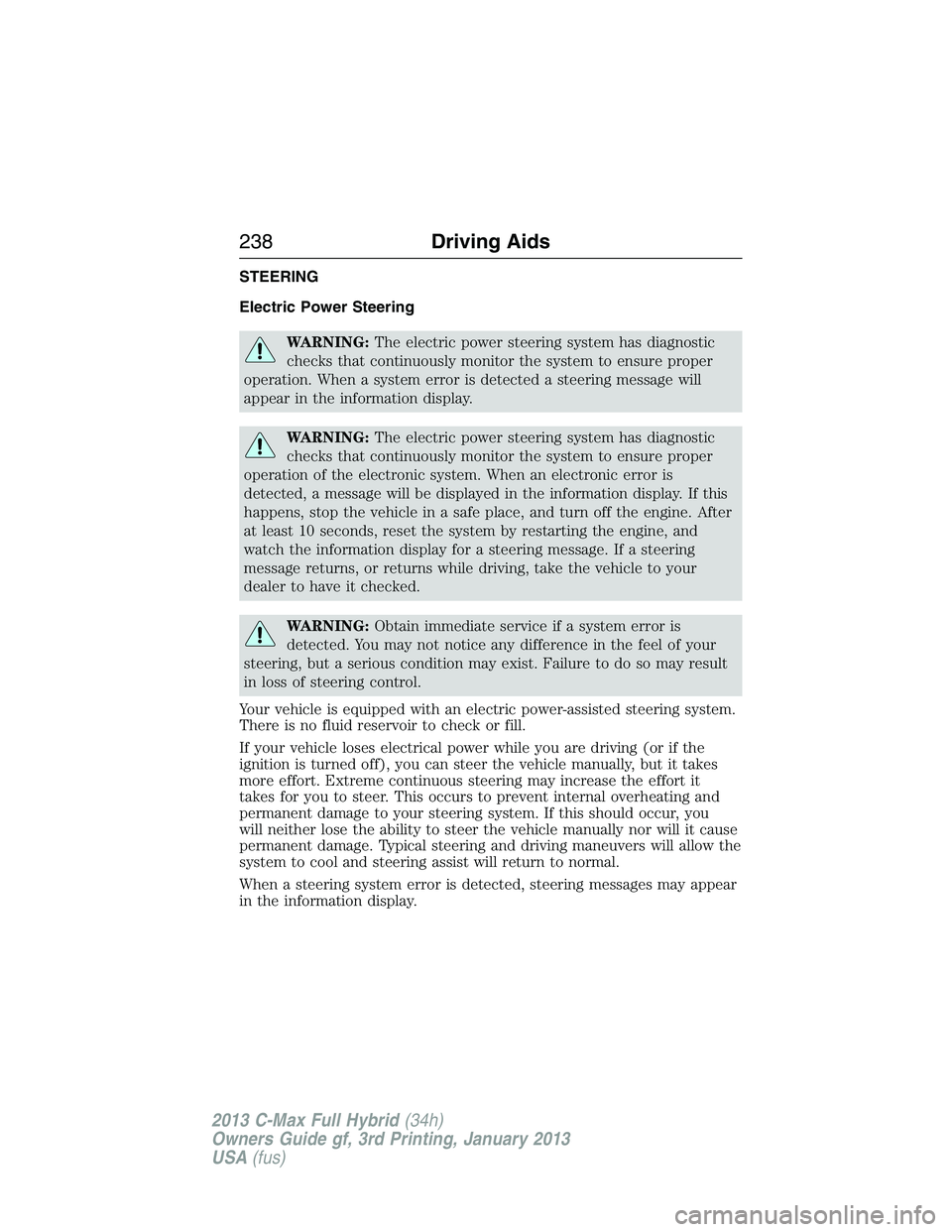 FORD C MAX 2013 Owners Manual STEERING
Electric Power Steering
WARNING:The electric power steering system has diagnostic
checks that continuously monitor the system to ensure proper
operation. When a system error is detected a ste FORD C MAX 2013 Owners Manual STEERING
Electric Power Steering
WARNING:The electric power steering system has diagnostic
checks that continuously monitor the system to ensure proper
operation. When a system error is detected a ste