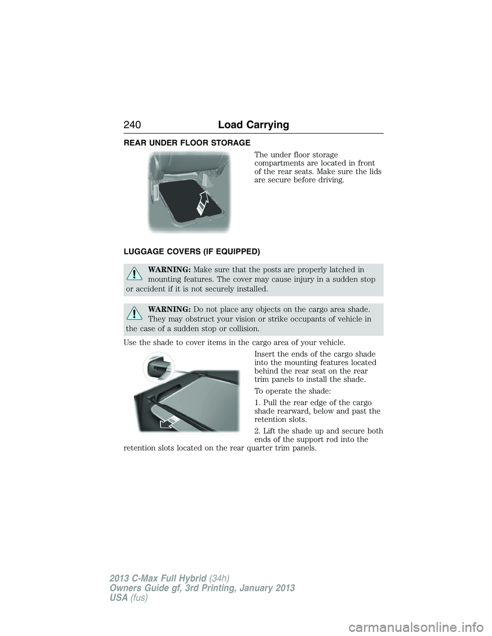 FORD C MAX 2013 Owners Manual REAR UNDER FLOOR STORAGE
The under floor storage
compartments are located in front
of the rear seats. Make sure the lids
are secure before driving.
LUGGAGE COVERS (IF EQUIPPED)
WARNING:Make sure that FORD C MAX 2013 Owners Manual REAR UNDER FLOOR STORAGE
The under floor storage
compartments are located in front
of the rear seats. Make sure the lids
are secure before driving.
LUGGAGE COVERS (IF EQUIPPED)
WARNING:Make sure that