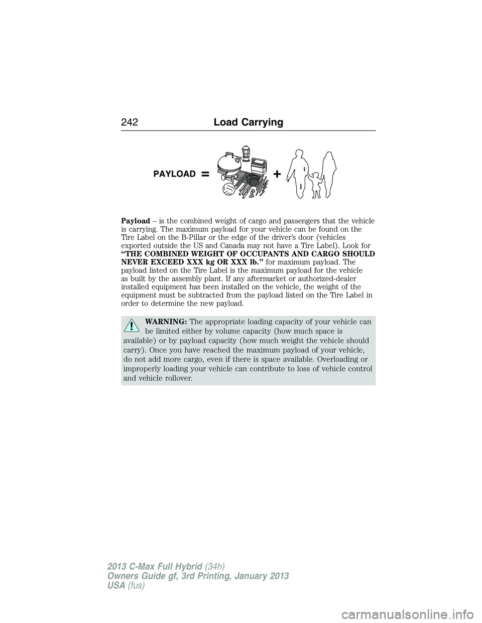 FORD C MAX 2013 Owners Manual Payload– is the combined weight of cargo and passengers that the vehicle
is carrying. The maximum payload for your vehicle can be found on the
Tire Label on the B-Pillar or the edge of the driver’ FORD C MAX 2013 Owners Manual Payload– is the combined weight of cargo and passengers that the vehicle
is carrying. The maximum payload for your vehicle can be found on the
Tire Label on the B-Pillar or the edge of the driver’