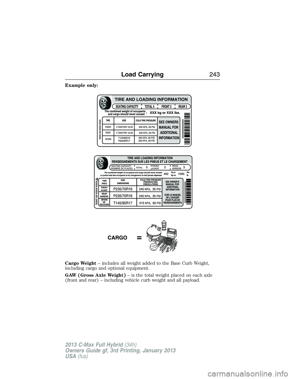 FORD C MAX 2013 Owners Manual Example only:
Cargo Weight– includes all weight added to the Base Curb Weight,
including cargo and optional equipment.
GAW (Gross Axle Weight)– is the total weight placed on each axle
(front and r FORD C MAX 2013 Owners Manual Example only:
Cargo Weight– includes all weight added to the Base Curb Weight,
including cargo and optional equipment.
GAW (Gross Axle Weight)– is the total weight placed on each axle
(front and r
