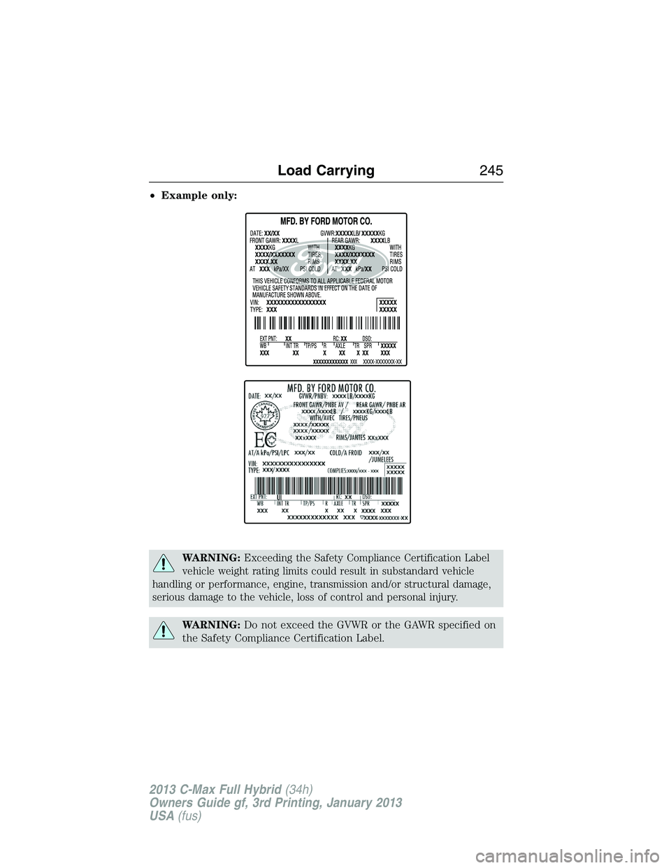 FORD C MAX 2013 Owners Manual •Example only:
WARNING:Exceeding the Safety Compliance Certification Label
vehicle weight rating limits could result in substandard vehicle
handling or performance, engine, transmission and/or struc FORD C MAX 2013 Owners Manual •Example only:
WARNING:Exceeding the Safety Compliance Certification Label
vehicle weight rating limits could result in substandard vehicle
handling or performance, engine, transmission and/or struc