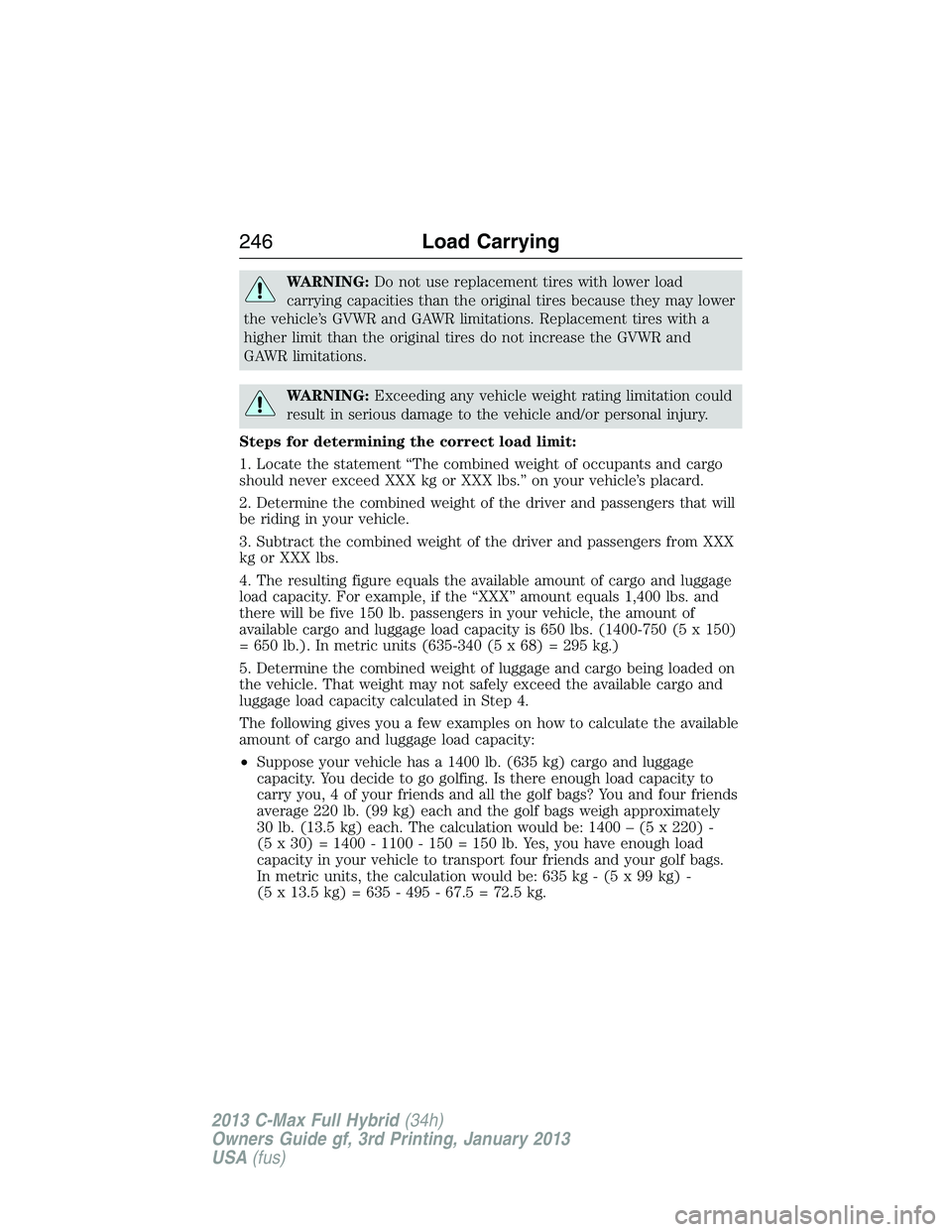 FORD C MAX 2013 Owners Manual WARNING:Do not use replacement tires with lower load
carrying capacities than the original tires because they may lower
the vehicle’s GVWR and GAWR limitations. Replacement tires with a
higher limit FORD C MAX 2013 Owners Manual WARNING:Do not use replacement tires with lower load
carrying capacities than the original tires because they may lower
the vehicle’s GVWR and GAWR limitations. Replacement tires with a
higher limit