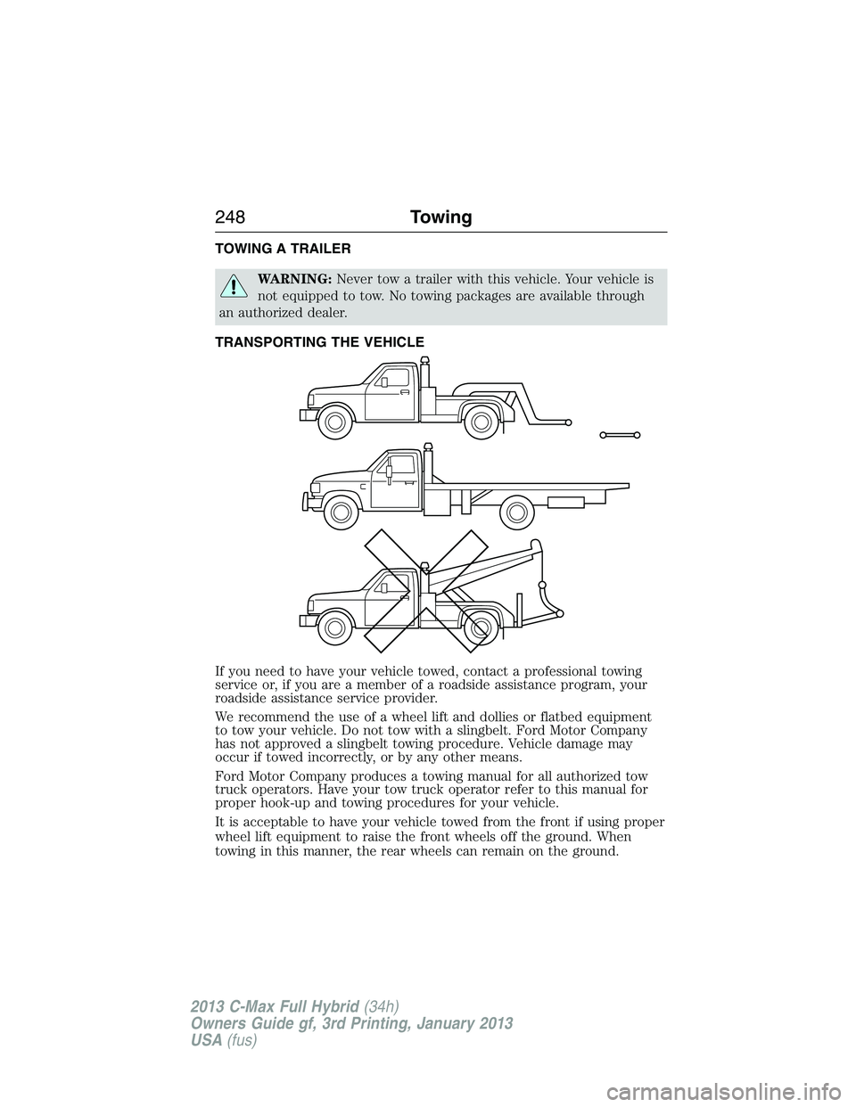 FORD C MAX 2013 Owners Manual TOWING A TRAILER
WARNING:Never tow a trailer with this vehicle. Your vehicle is
not equipped to tow. No towing packages are available through
an authorized dealer.
TRANSPORTING THE VEHICLE
If you need FORD C MAX 2013 Owners Manual TOWING A TRAILER
WARNING:Never tow a trailer with this vehicle. Your vehicle is
not equipped to tow. No towing packages are available through
an authorized dealer.
TRANSPORTING THE VEHICLE
If you need