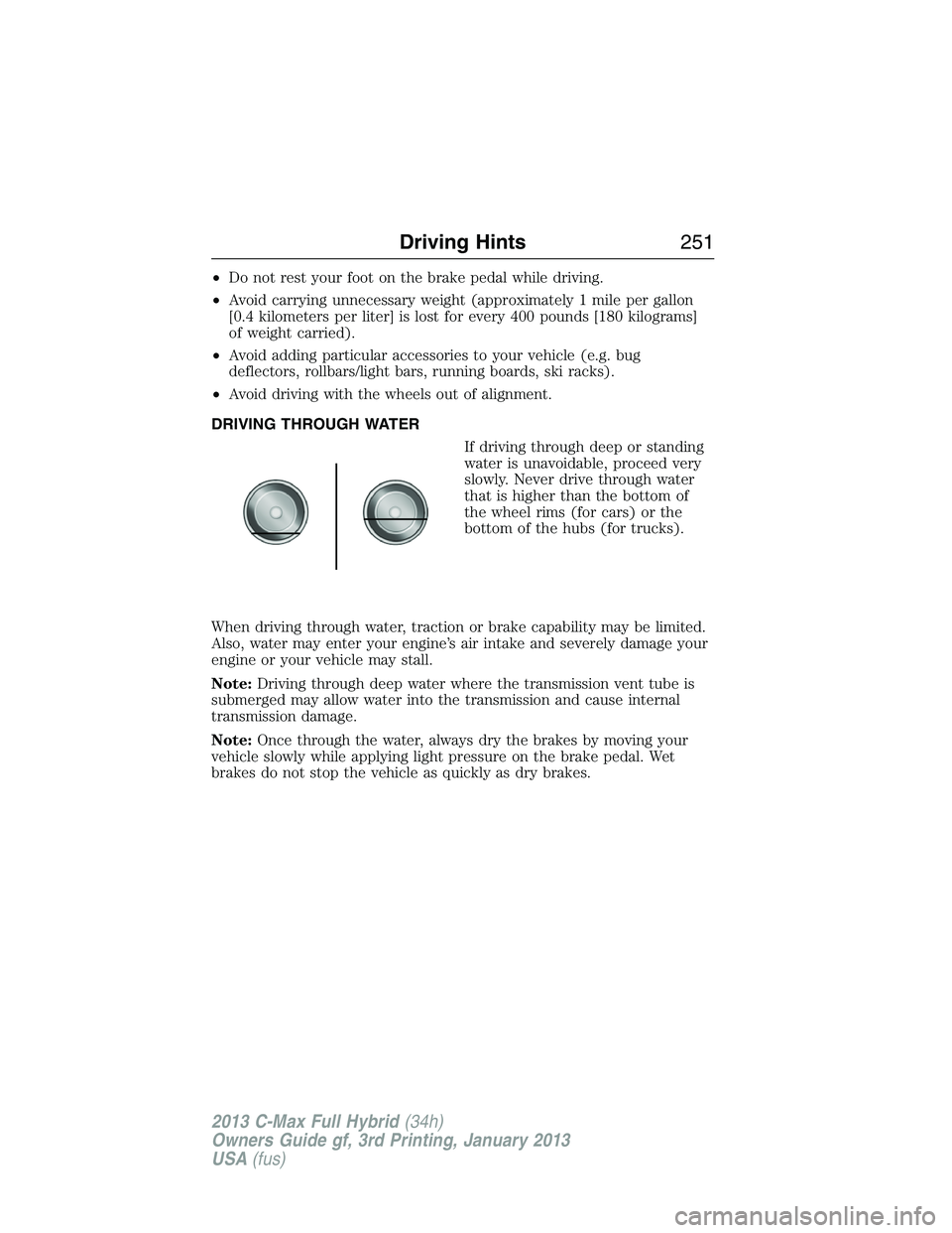 FORD C MAX 2013  Owners Manual •Do not rest your foot on the brake pedal while driving.
•Avoid carrying unnecessary weight (approximately 1 mile per gallon
[0.4 kilometers per liter] is lost for every 400 pounds [180 kilograms]