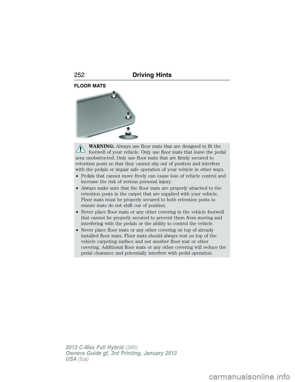 FORD C MAX 2013 Owners Manual FLOOR MATS
WARNING:Always use floor mats that are designed to fit the
footwell of your vehicle. Only use floor mats that leave the pedal
area unobstructed. Only use floor mats that are firmly secured FORD C MAX 2013 Owners Manual FLOOR MATS
WARNING:Always use floor mats that are designed to fit the
footwell of your vehicle. Only use floor mats that leave the pedal
area unobstructed. Only use floor mats that are firmly secured