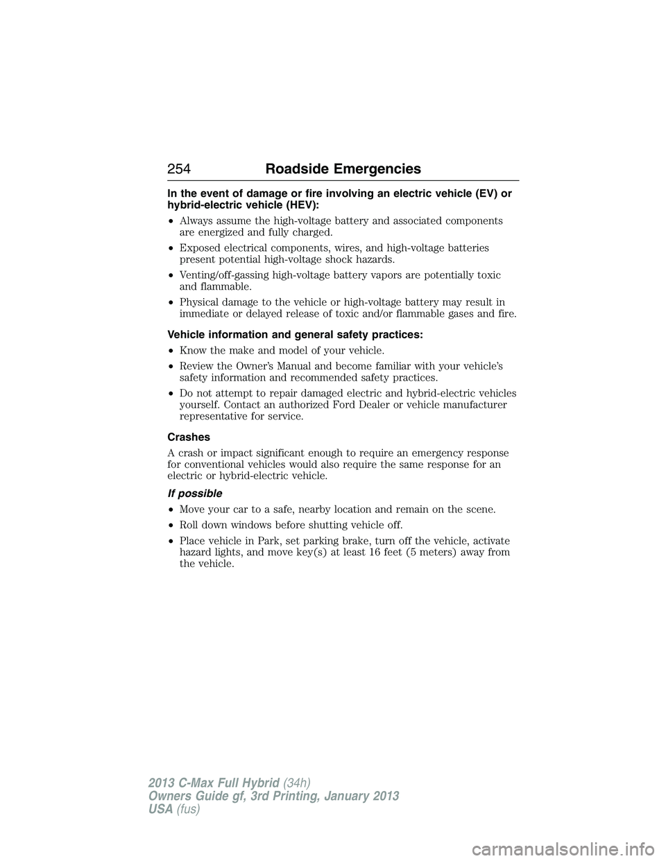 FORD C MAX 2013 Owners Manual In the event of damage or fire involving an electric vehicle (EV) or
hybrid-electric vehicle (HEV):
•Always assume the high-voltage battery and associated components
are energized and fully charged. FORD C MAX 2013 Owners Manual In the event of damage or fire involving an electric vehicle (EV) or
hybrid-electric vehicle (HEV):
•Always assume the high-voltage battery and associated components
are energized and fully charged.