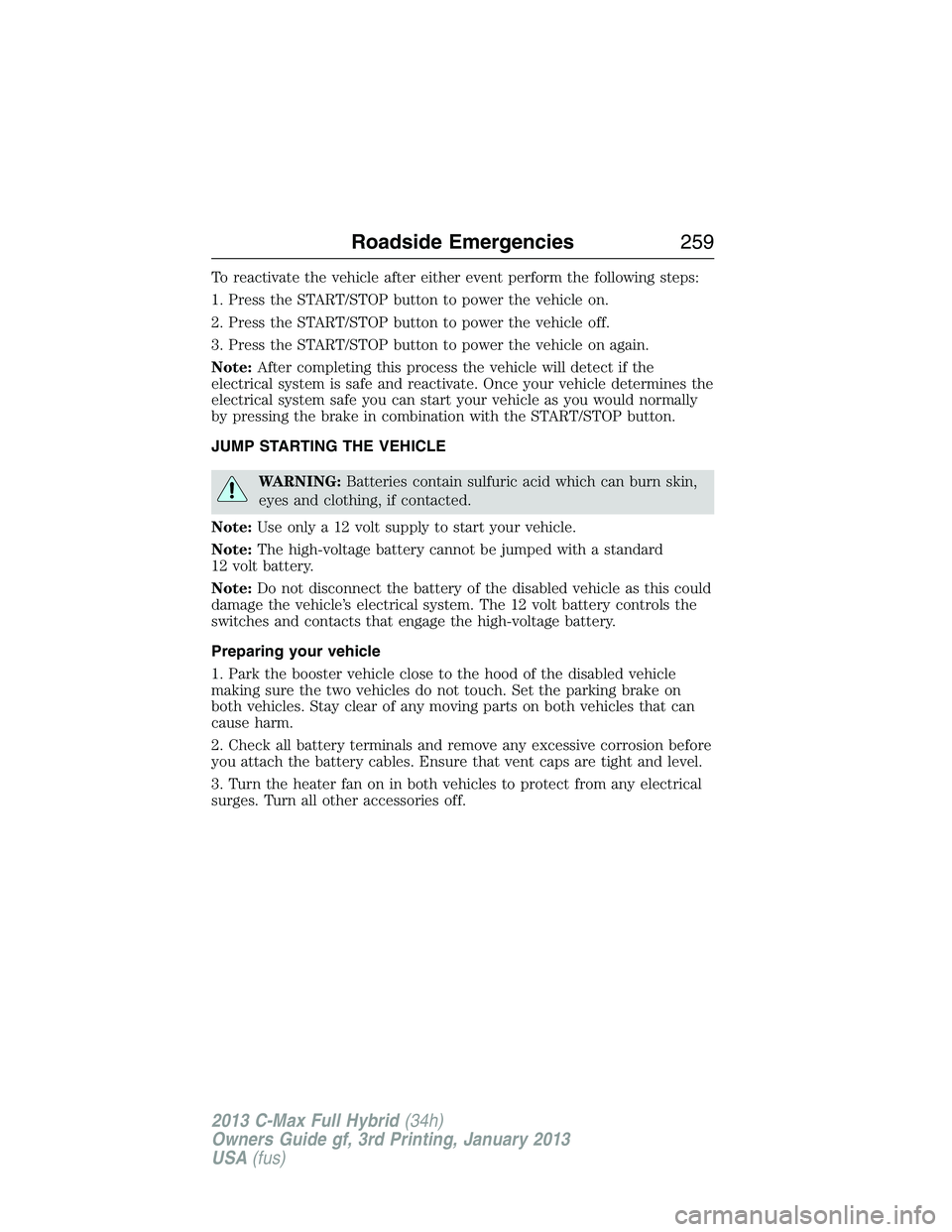 FORD C MAX 2013 Owners Manual To reactivate the vehicle after either event perform the following steps:
1. Press the START/STOP button to power the vehicle on.
2. Press the START/STOP button to power the vehicle off.
3. Press the FORD C MAX 2013 Owners Manual To reactivate the vehicle after either event perform the following steps:
1. Press the START/STOP button to power the vehicle on.
2. Press the START/STOP button to power the vehicle off.
3. Press the