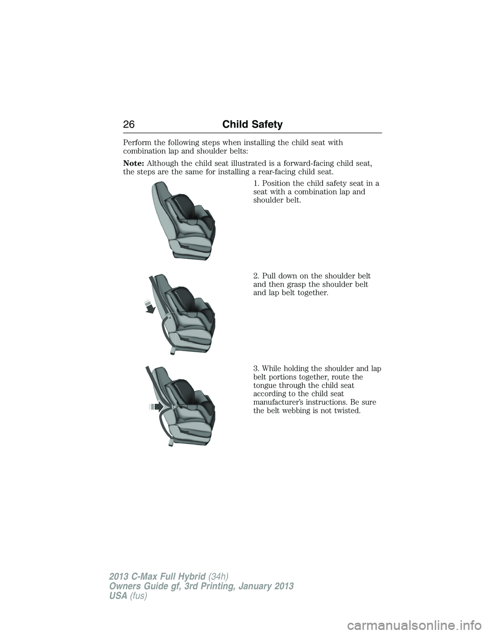 FORD C MAX 2013 Owners Manual Perform the following steps when installing the child seat with
combination lap and shoulder belts:
Note:Although the child seat illustrated is a forward-facing child seat,
the steps are the same for FORD C MAX 2013 Owners Manual Perform the following steps when installing the child seat with
combination lap and shoulder belts:
Note:Although the child seat illustrated is a forward-facing child seat,
the steps are the same for