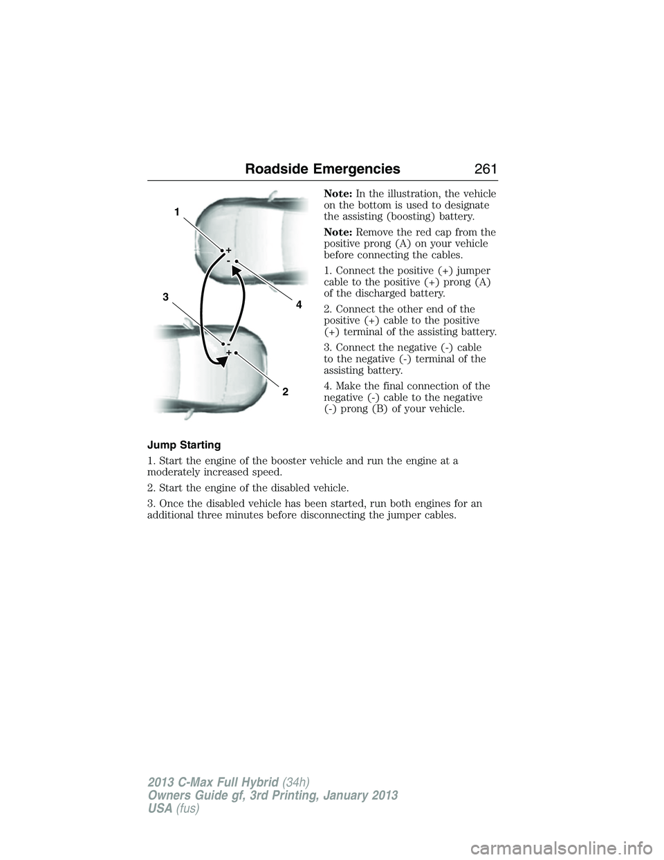 FORD C MAX 2013 Owners Manual Note:In the illustration, the vehicle
on the bottom is used to designate
the assisting (boosting) battery.
Note:Remove the red cap from the
positive prong (A) on your vehicle
before connecting the cab FORD C MAX 2013 Owners Manual Note:In the illustration, the vehicle
on the bottom is used to designate
the assisting (boosting) battery.
Note:Remove the red cap from the
positive prong (A) on your vehicle
before connecting the cab