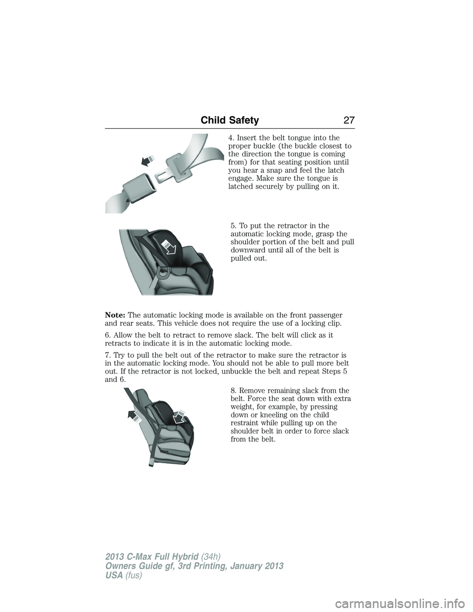 FORD C MAX 2013 Owners Manual 4. Insert the belt tongue into the
proper buckle (the buckle closest to
the direction the tongue is coming
from) for that seating position until
you hear a snap and feel the latch
engage. Make sure th FORD C MAX 2013 Owners Manual 4. Insert the belt tongue into the
proper buckle (the buckle closest to
the direction the tongue is coming
from) for that seating position until
you hear a snap and feel the latch
engage. Make sure th