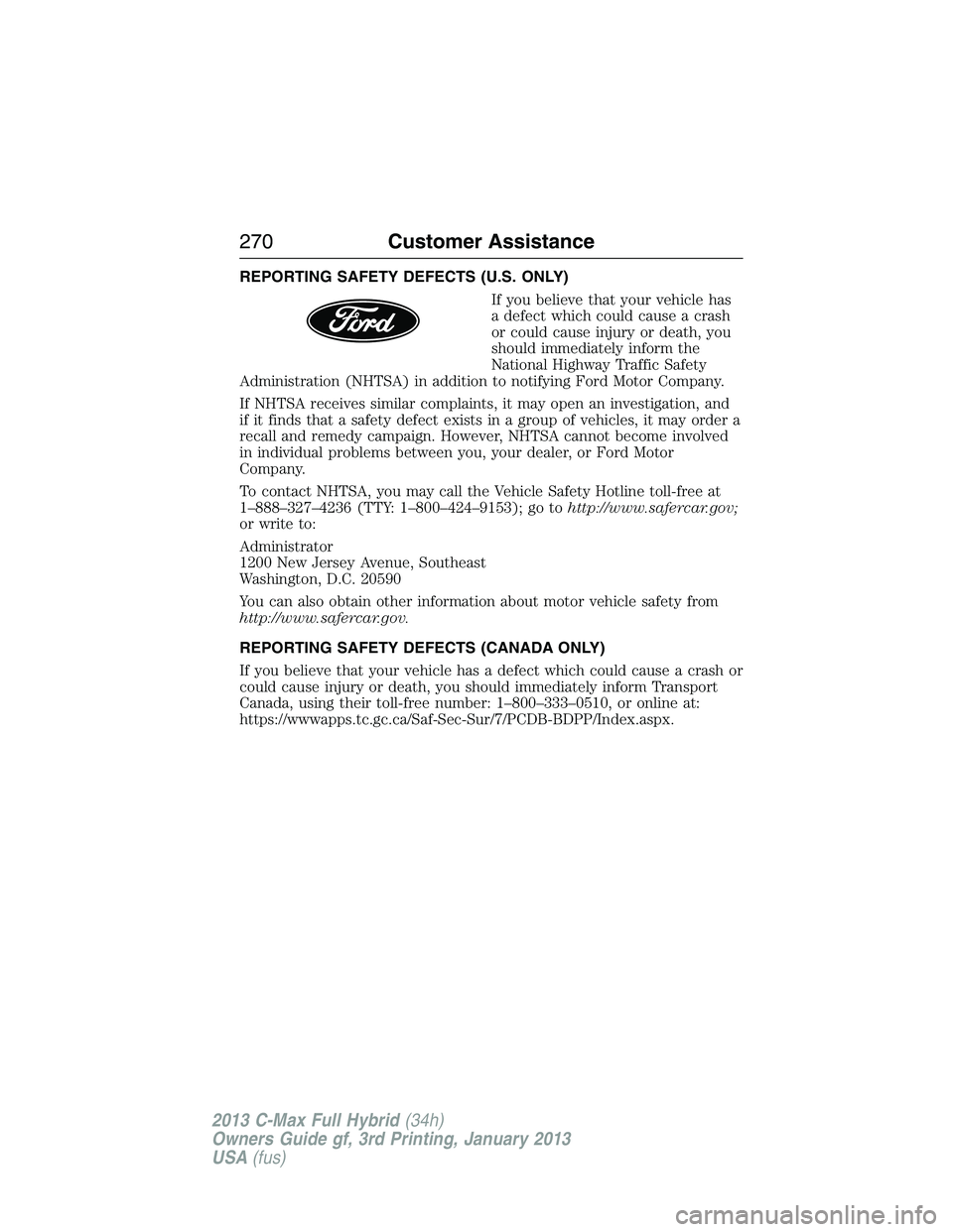 FORD C MAX 2013  Owners Manual REPORTING SAFETY DEFECTS (U.S. ONLY)
If you believe that your vehicle has
a defect which could cause a crash
or could cause injury or death, you
should immediately inform the
National Highway Traffic 